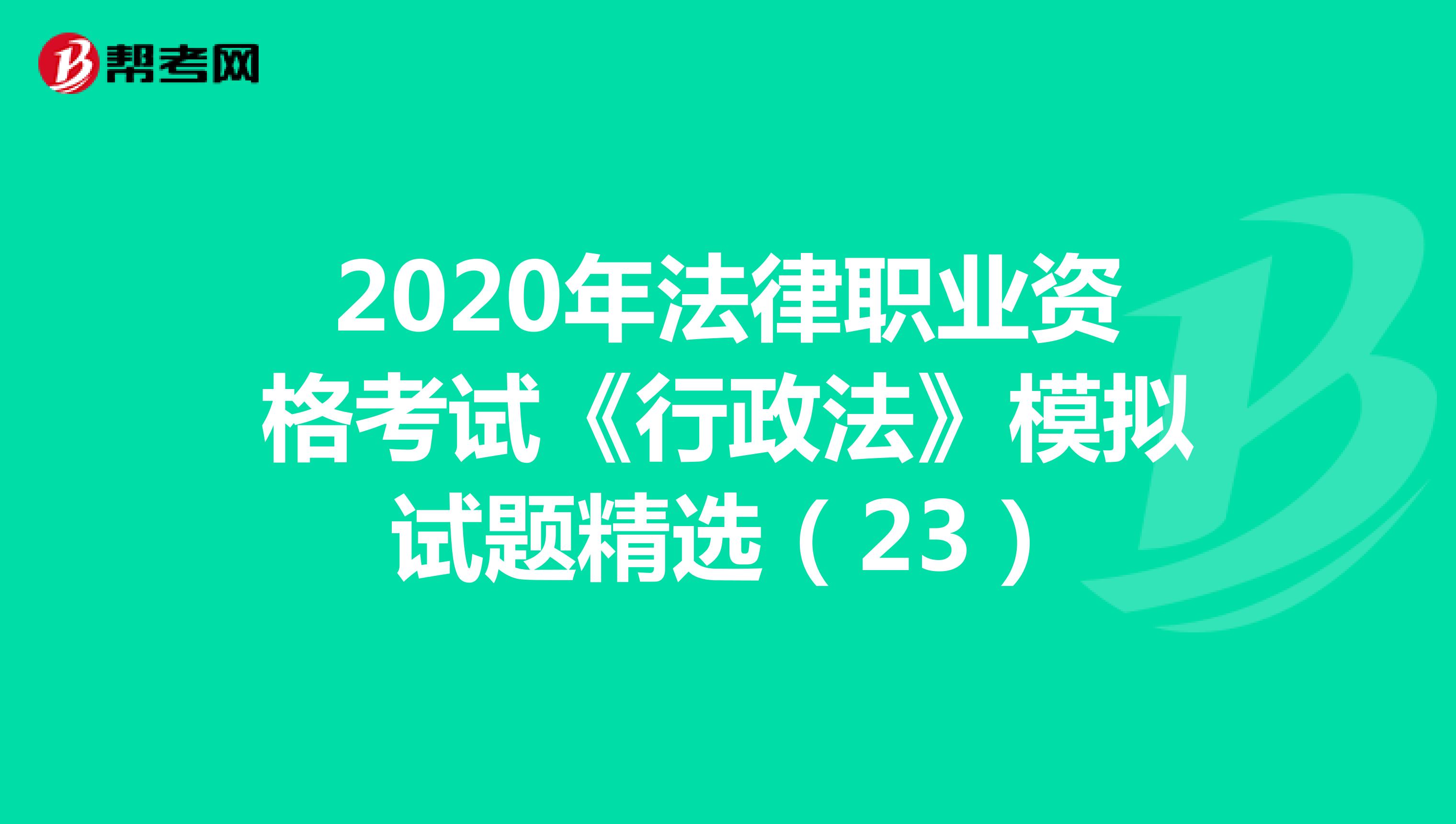 2020年法律职业资格考试《行政法》模拟试题精选（23）
