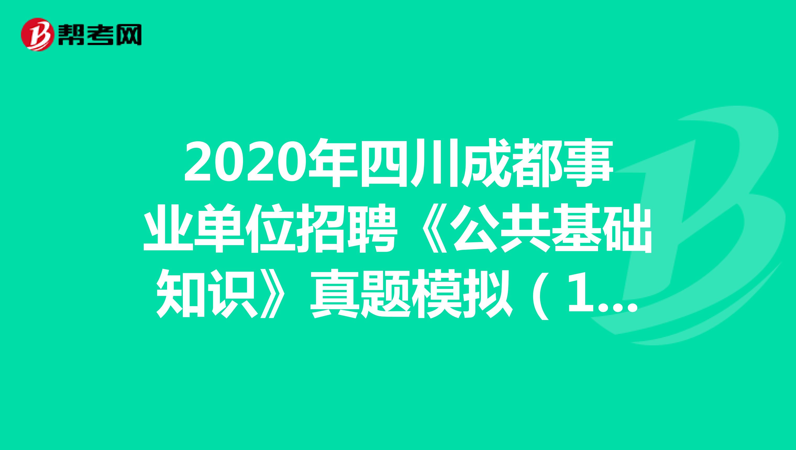 2020年四川成都事业单位招聘《公共基础知识》真题模拟（10）