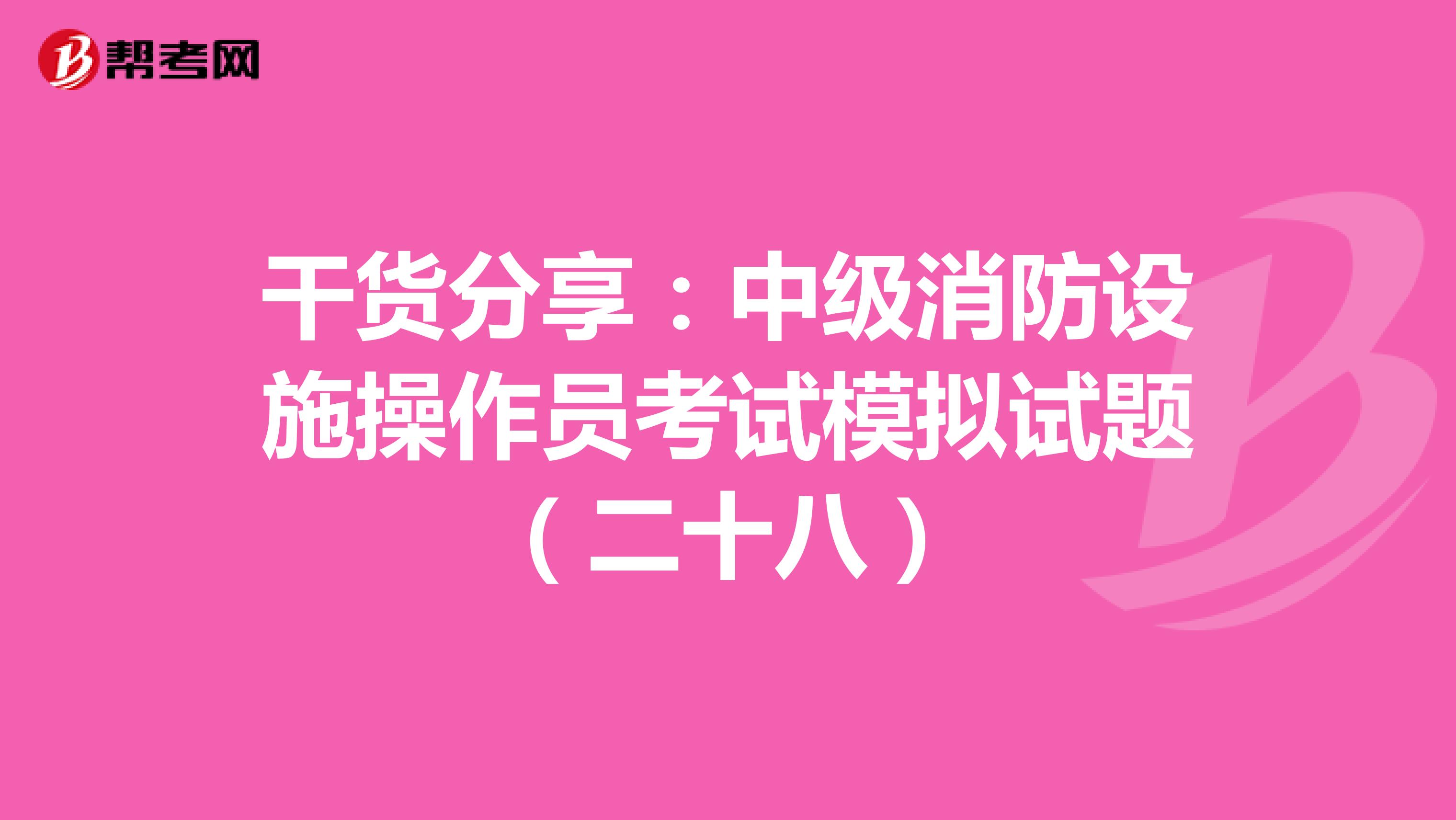 干货分享：中级消防设施操作员考试模拟试题（二十八）