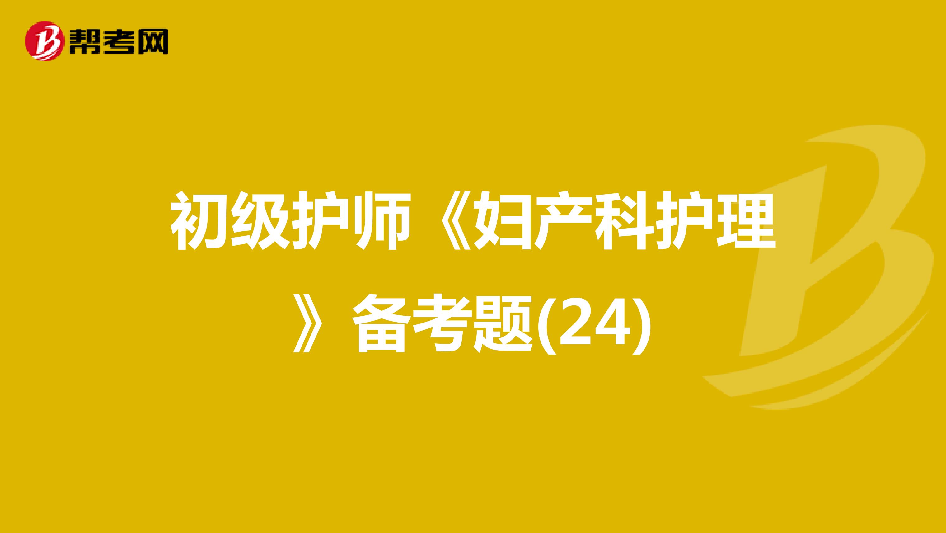 初级护师《妇产科护理》备考题(24)