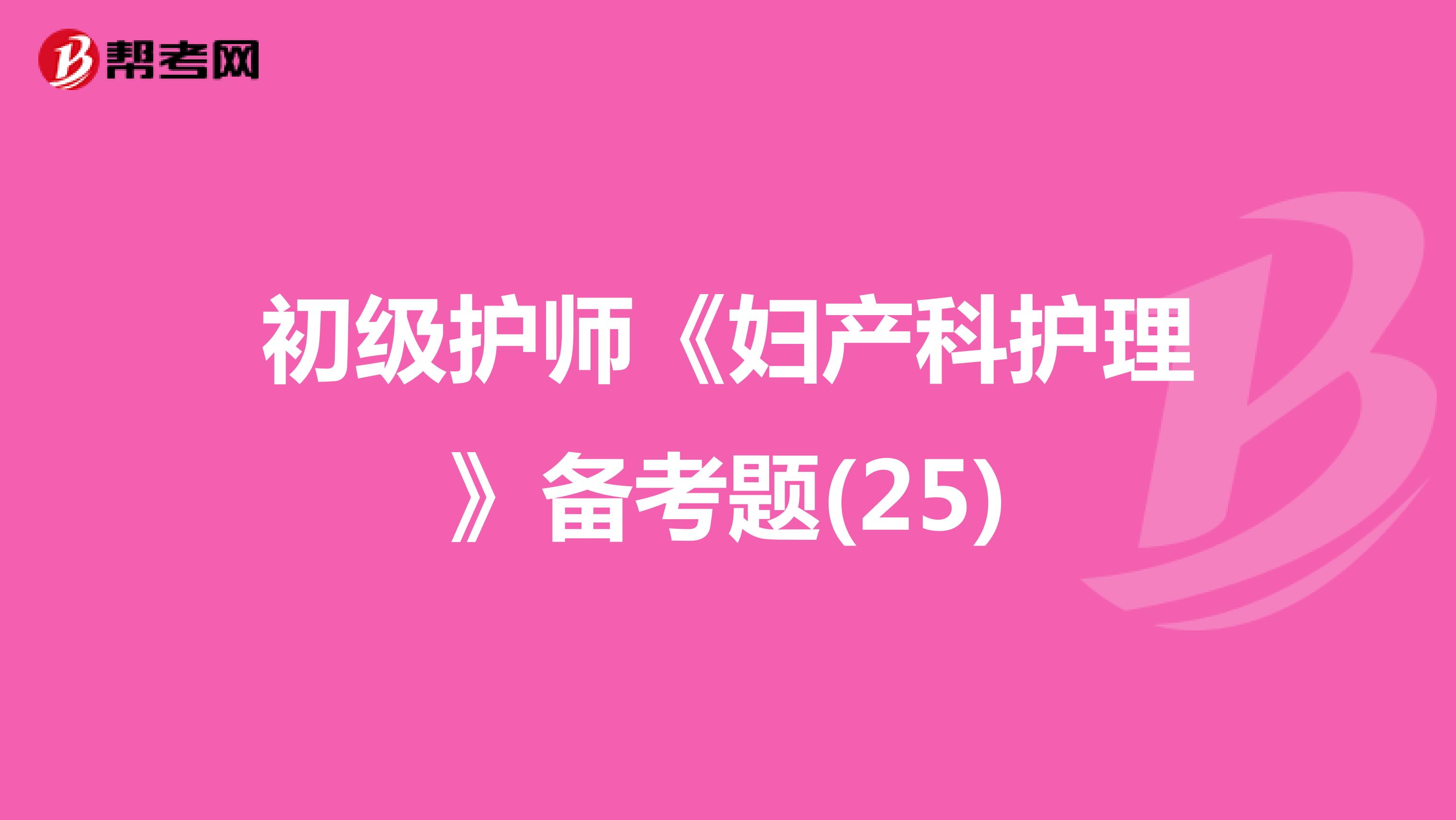 初级护师《妇产科护理》备考题(25)