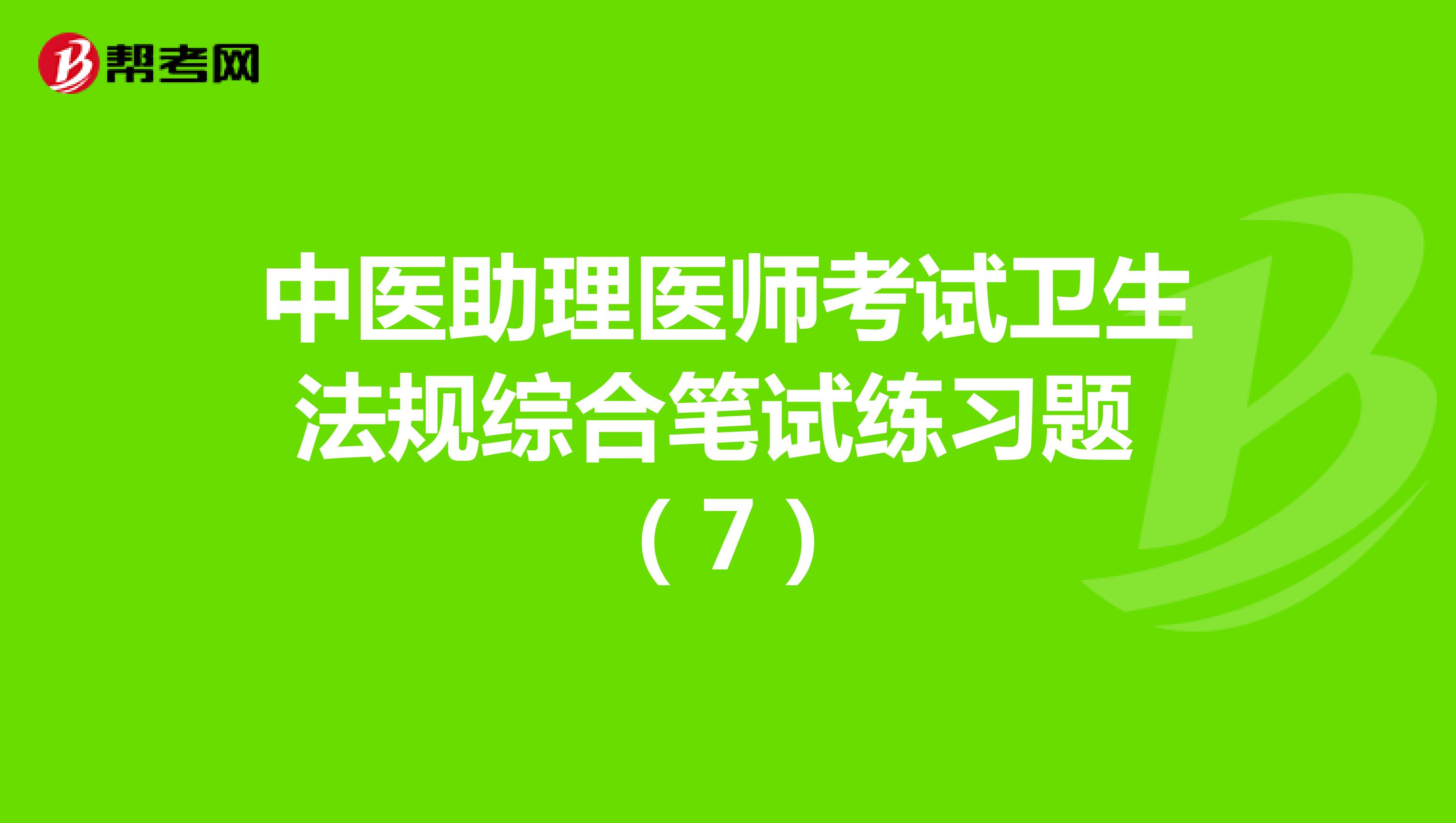 中医助理医师考试卫生法规综合笔试练习题 （7）