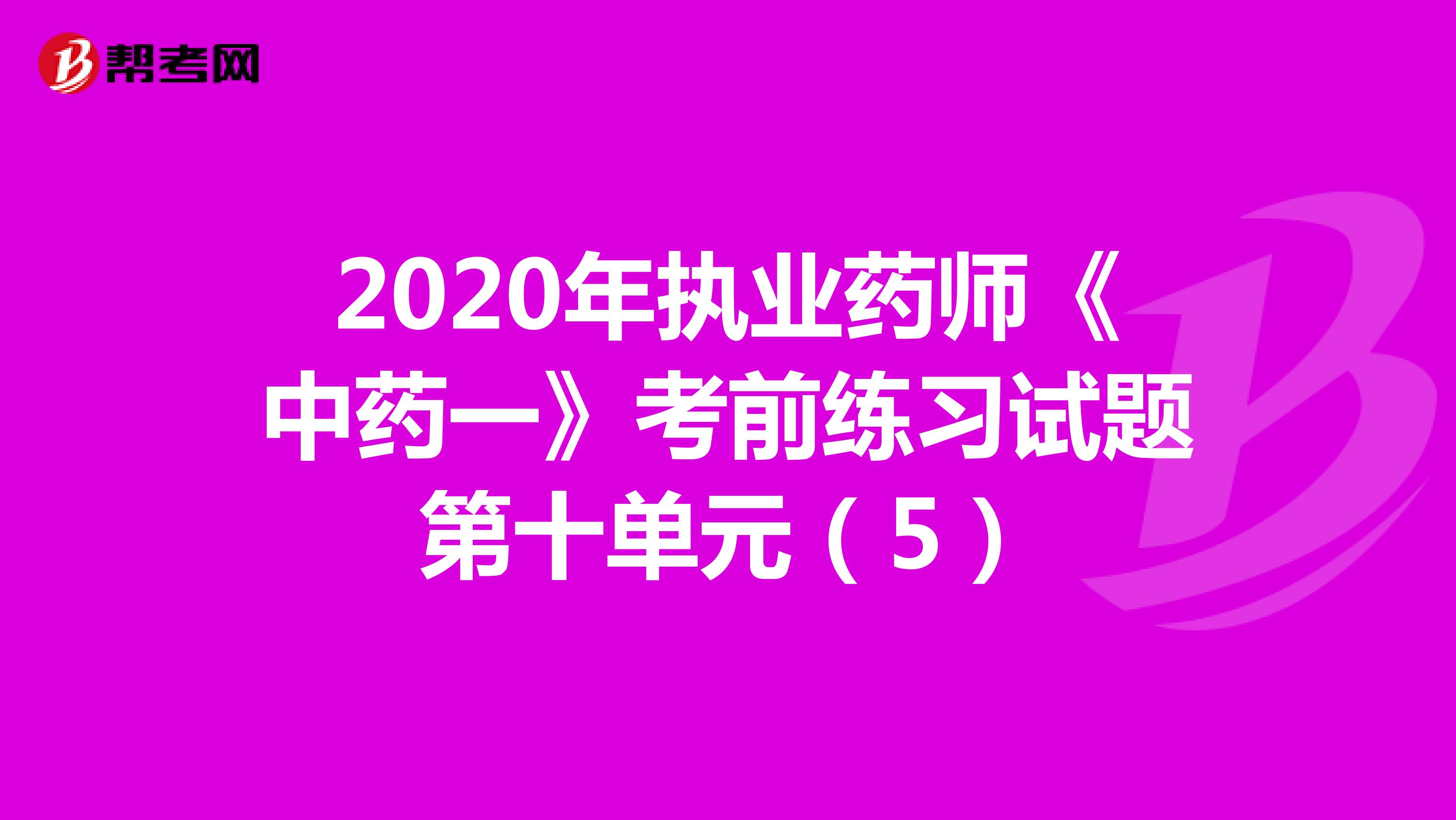 2020年执业药师《中药一》考前练习试题第十单元（5）
