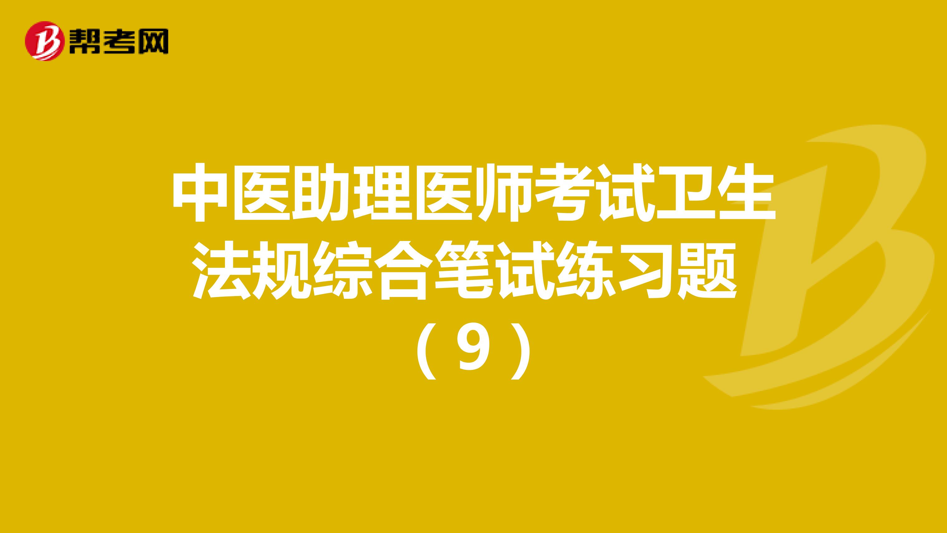中医助理医师考试卫生法规综合笔试练习题 （9）