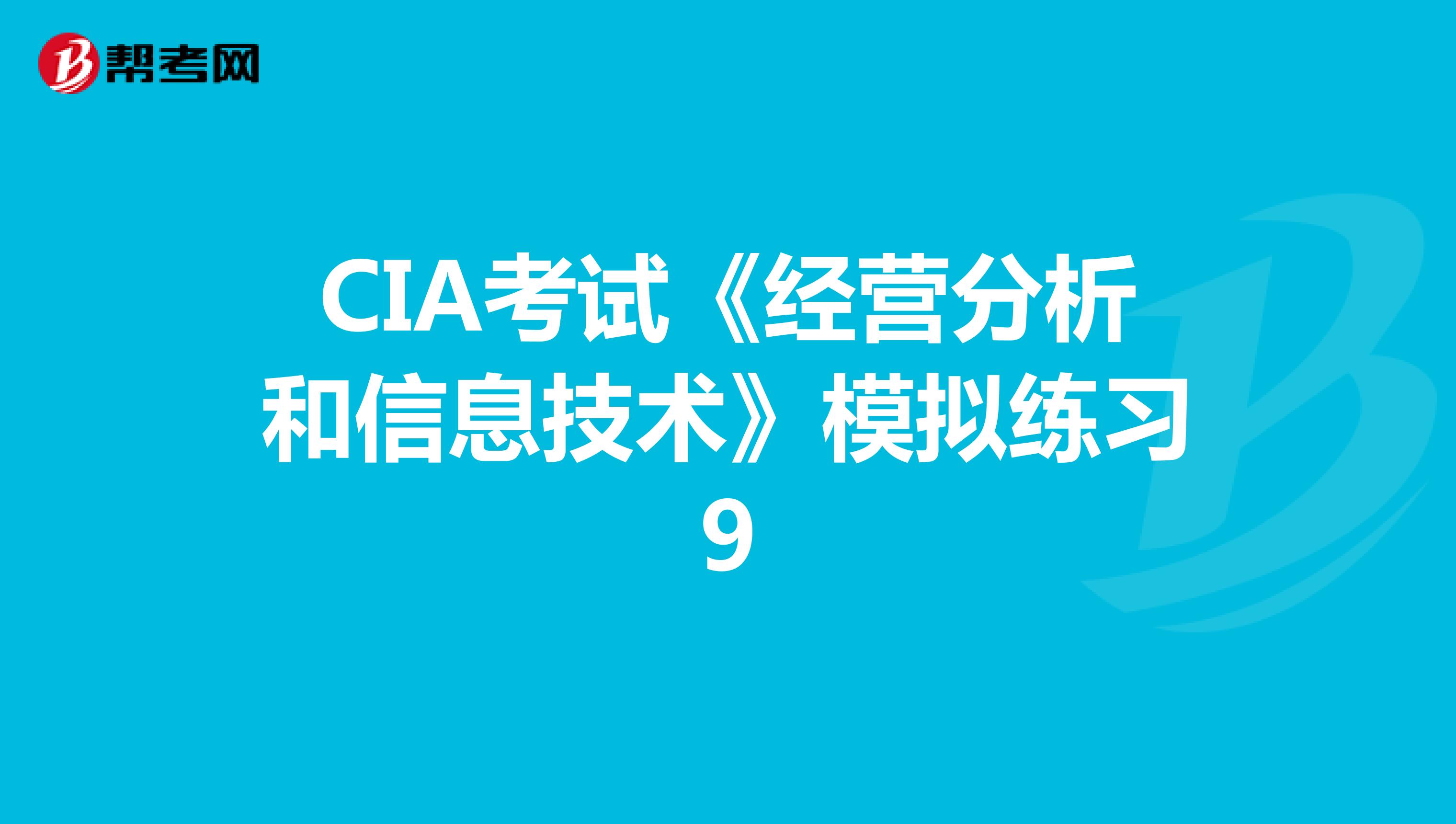 CIA考試《經(jīng)營分析和信息技術(shù)》模擬練習(xí)9
