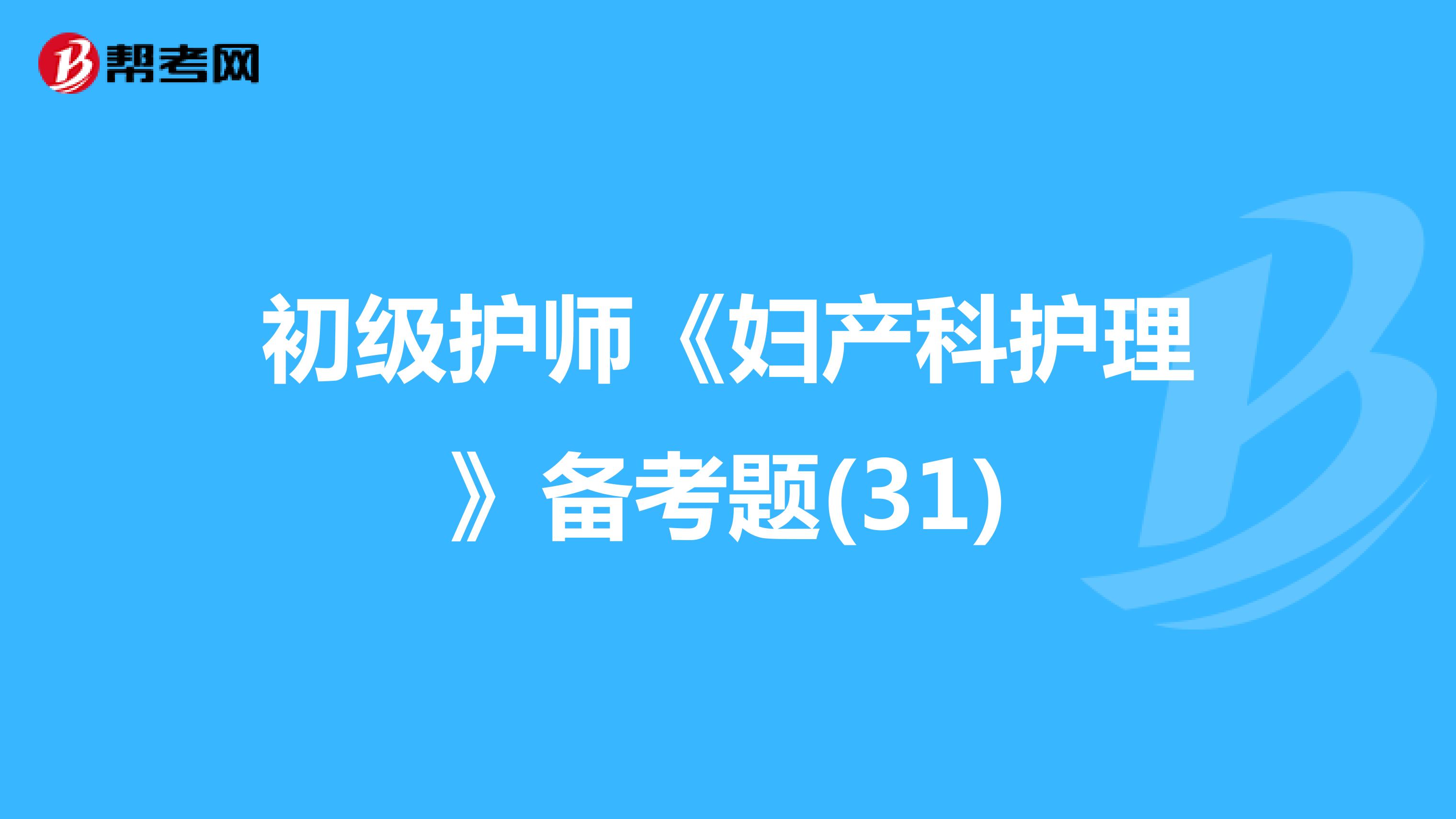 初級護師《婦產(chǎn)科護理》備考題(31)