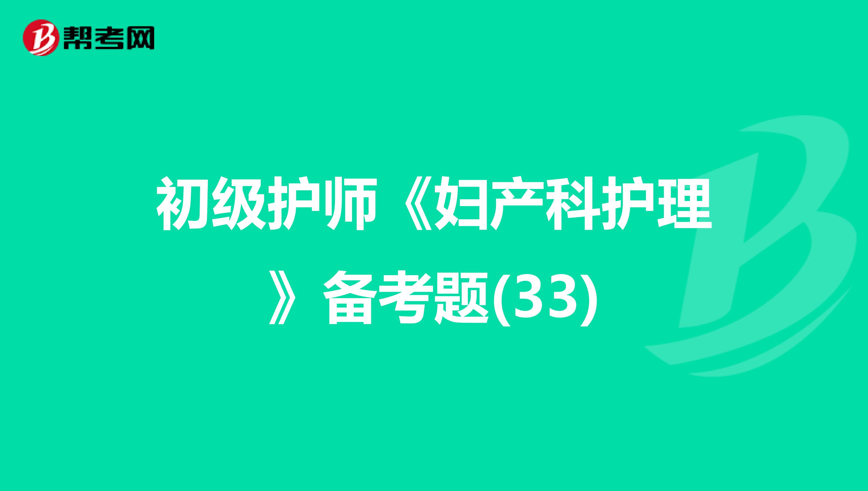 初级护师《妇产科护理》备考题(33)