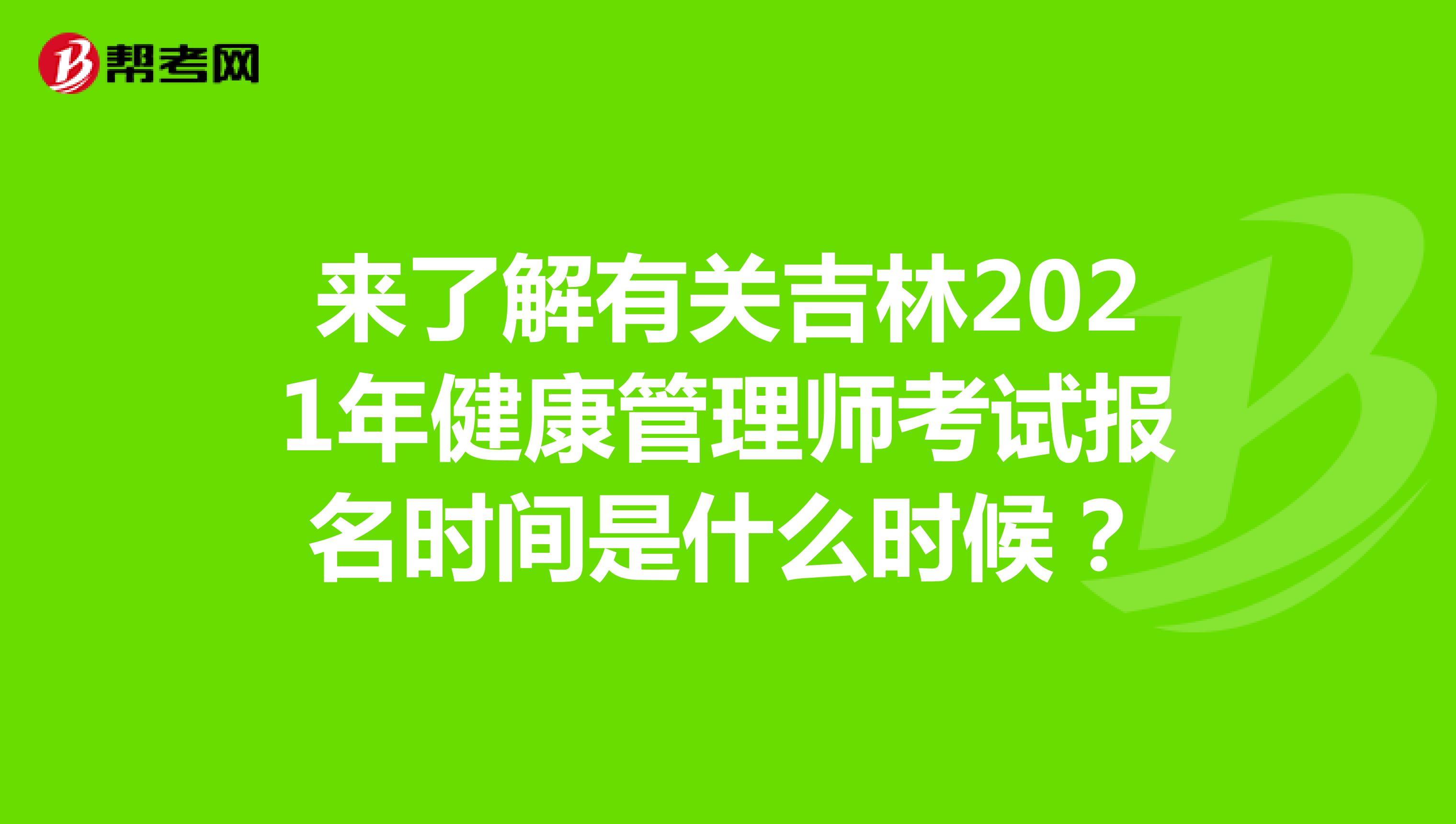 来了解有关吉林2021年健康管理师考试报名时间是什么时候？