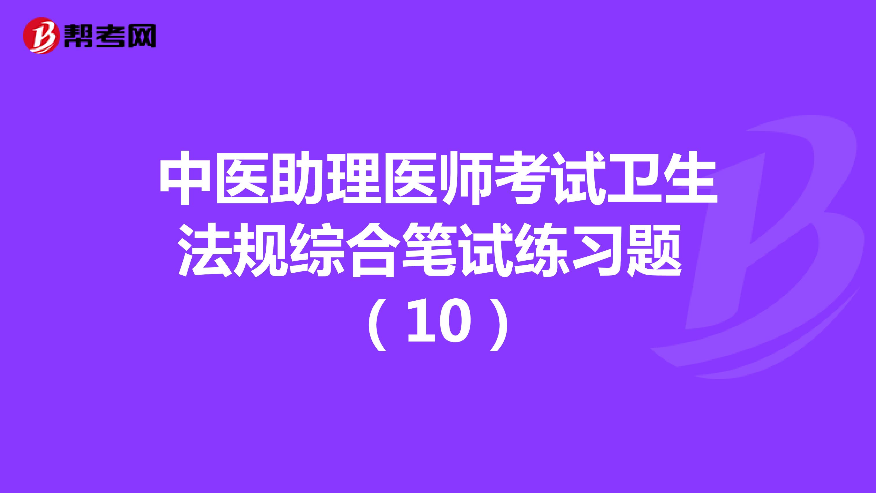 中医助理医师考试卫生法规综合笔试练习题 （10）