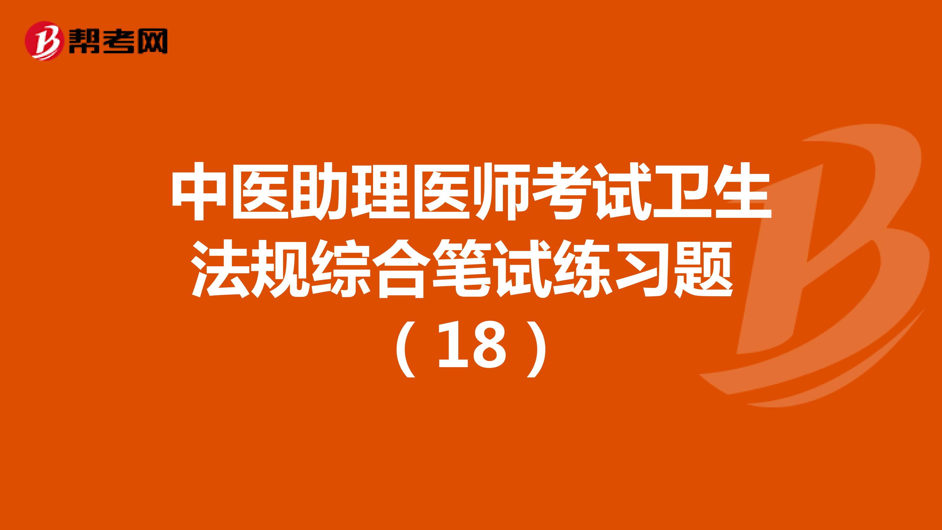 中医助理医师考试卫生法规综合笔试练习题 （18）