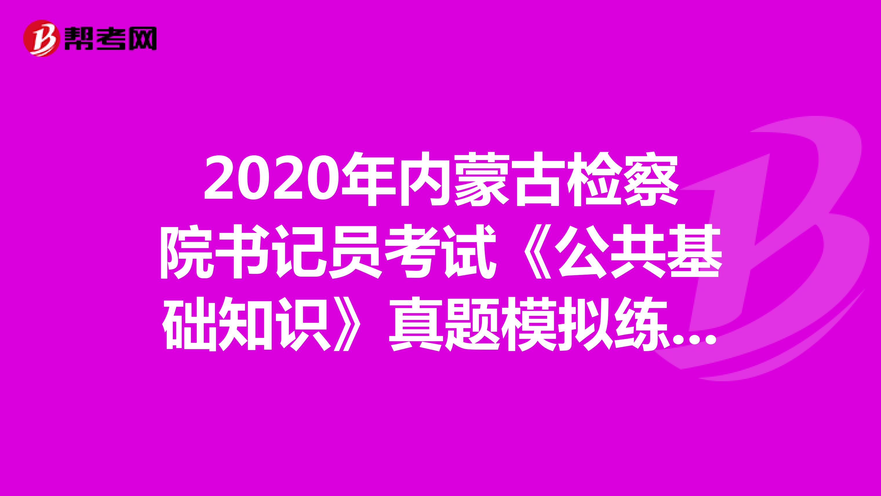 2020年内蒙古检察院书记员考试《公共基础知识》真题模拟练习（3）