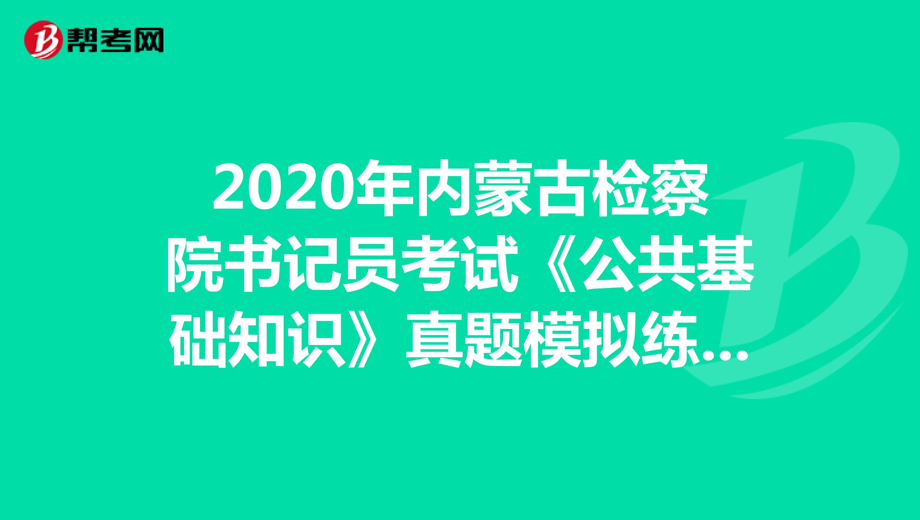 2020年内蒙古检察院书记员考试《公共基础知识》真题模拟练习（4）