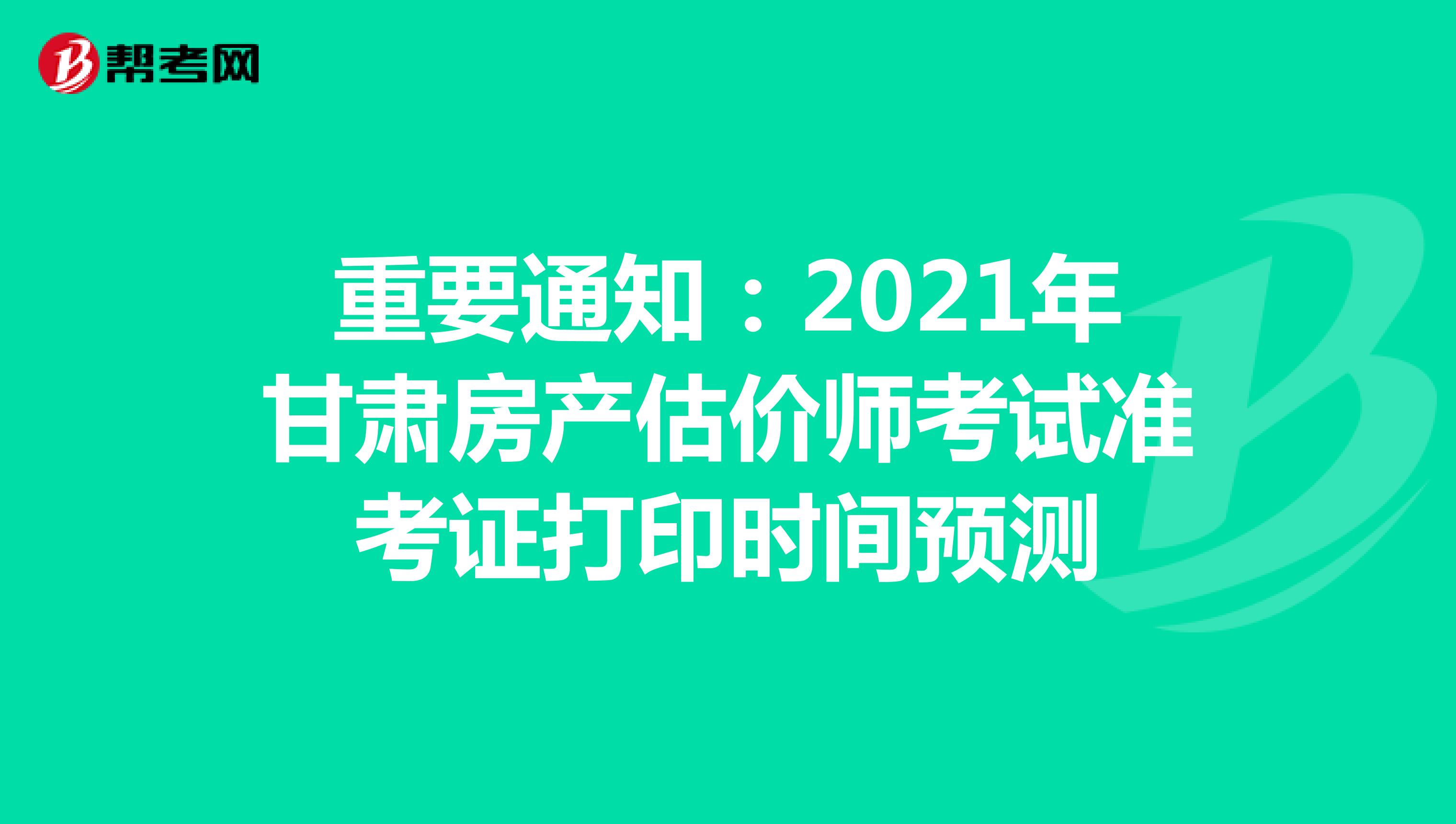 重要通知：2021年甘肃房产估价师考试准考证打印时间预测