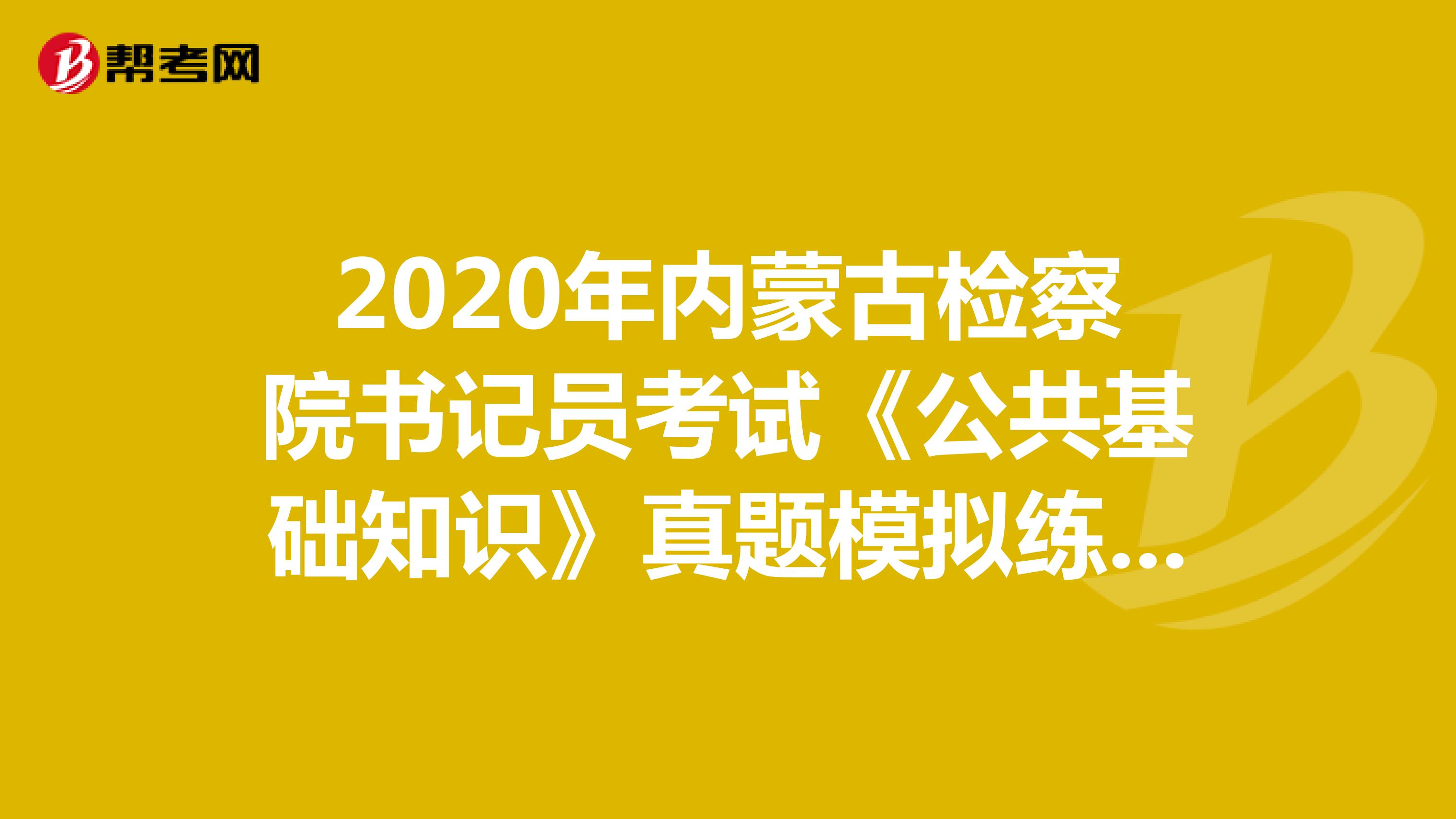 2020年内蒙古检察院书记员考试《公共基础知识》真题模拟练习（5）