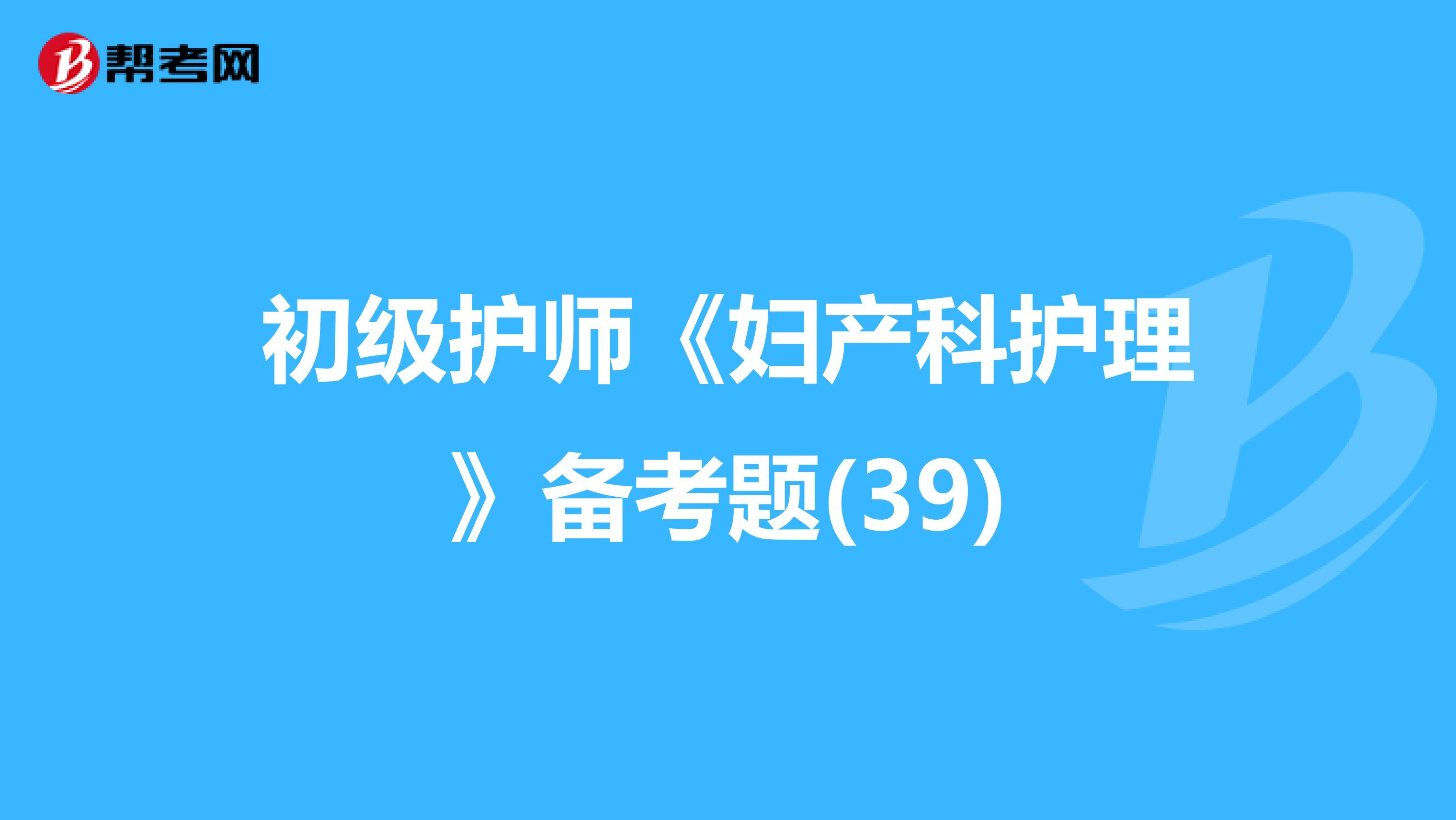 初级护师《妇产科护理》备考题(39)