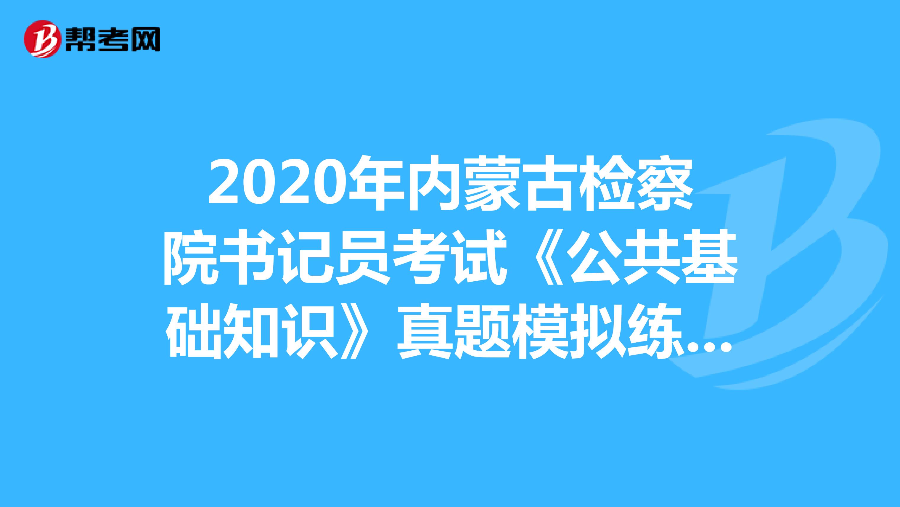 2020年内蒙古检察院书记员考试《公共基础知识》真题模拟练习（6）