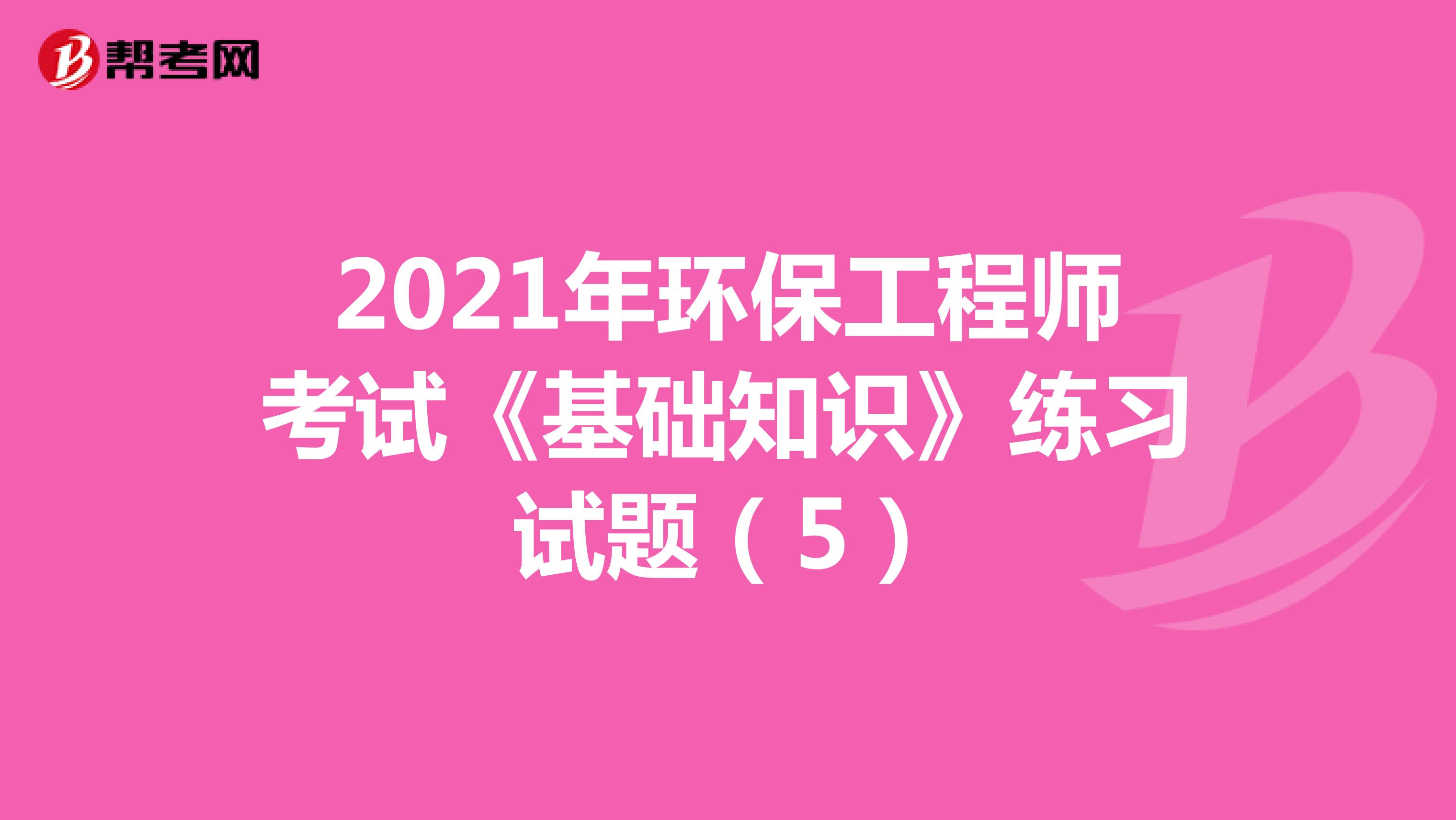 2021年环保工程师考试《基础知识》练习试题(5)