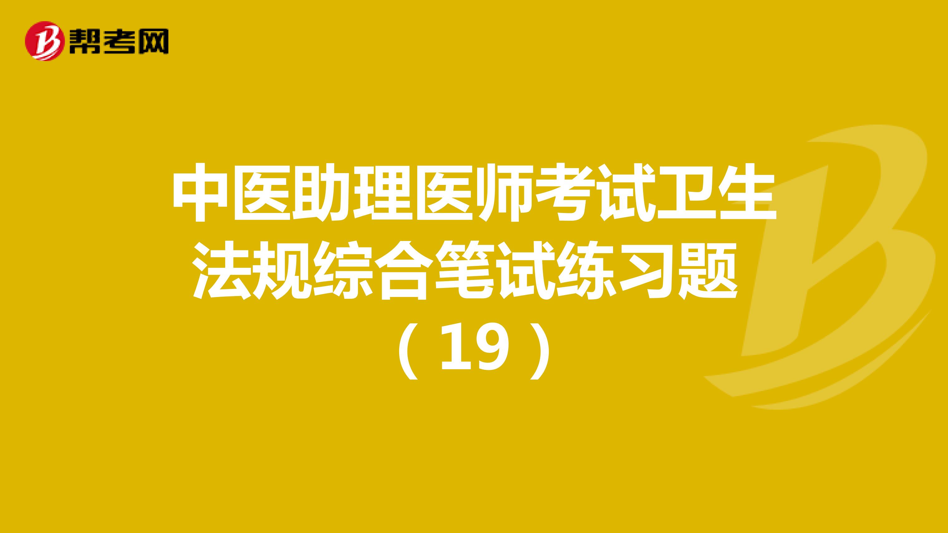 中医助理医师考试卫生法规综合笔试练习题 （19）