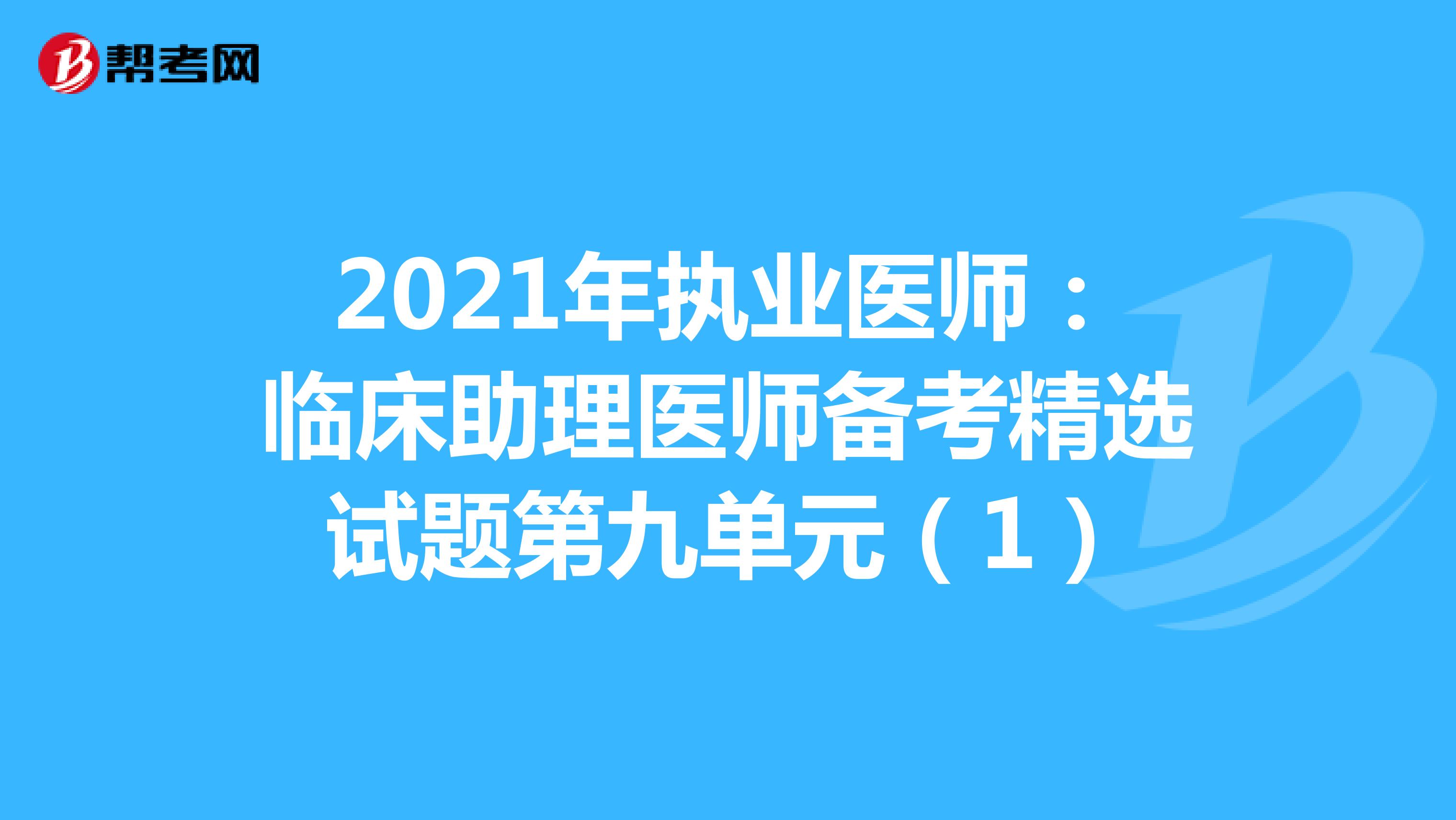 2021年执业医师：临床助理医师备考精选试题第九单元（1）