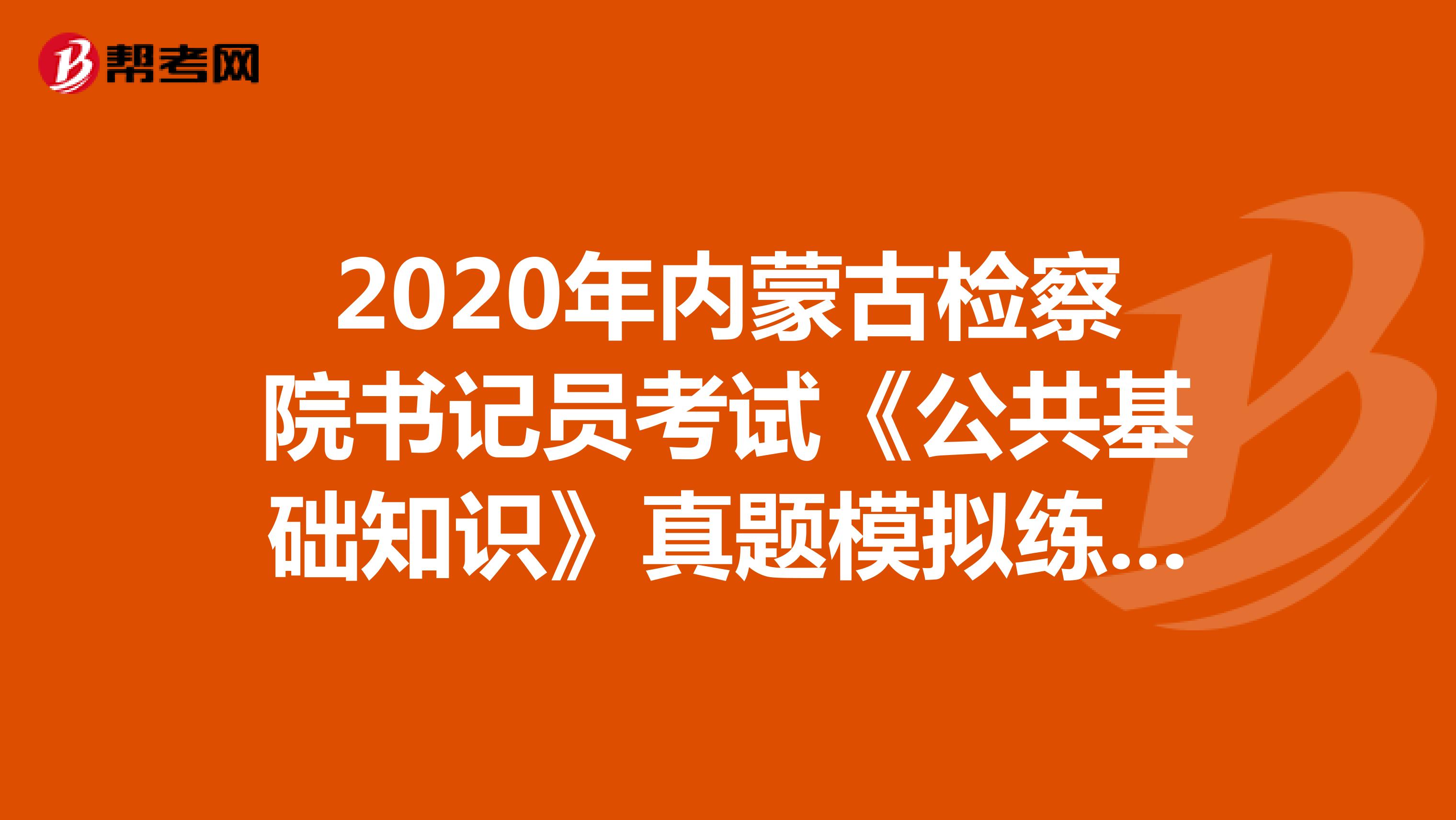 2020年内蒙古检察院书记员考试《公共基础知识》真题模拟练习（9）