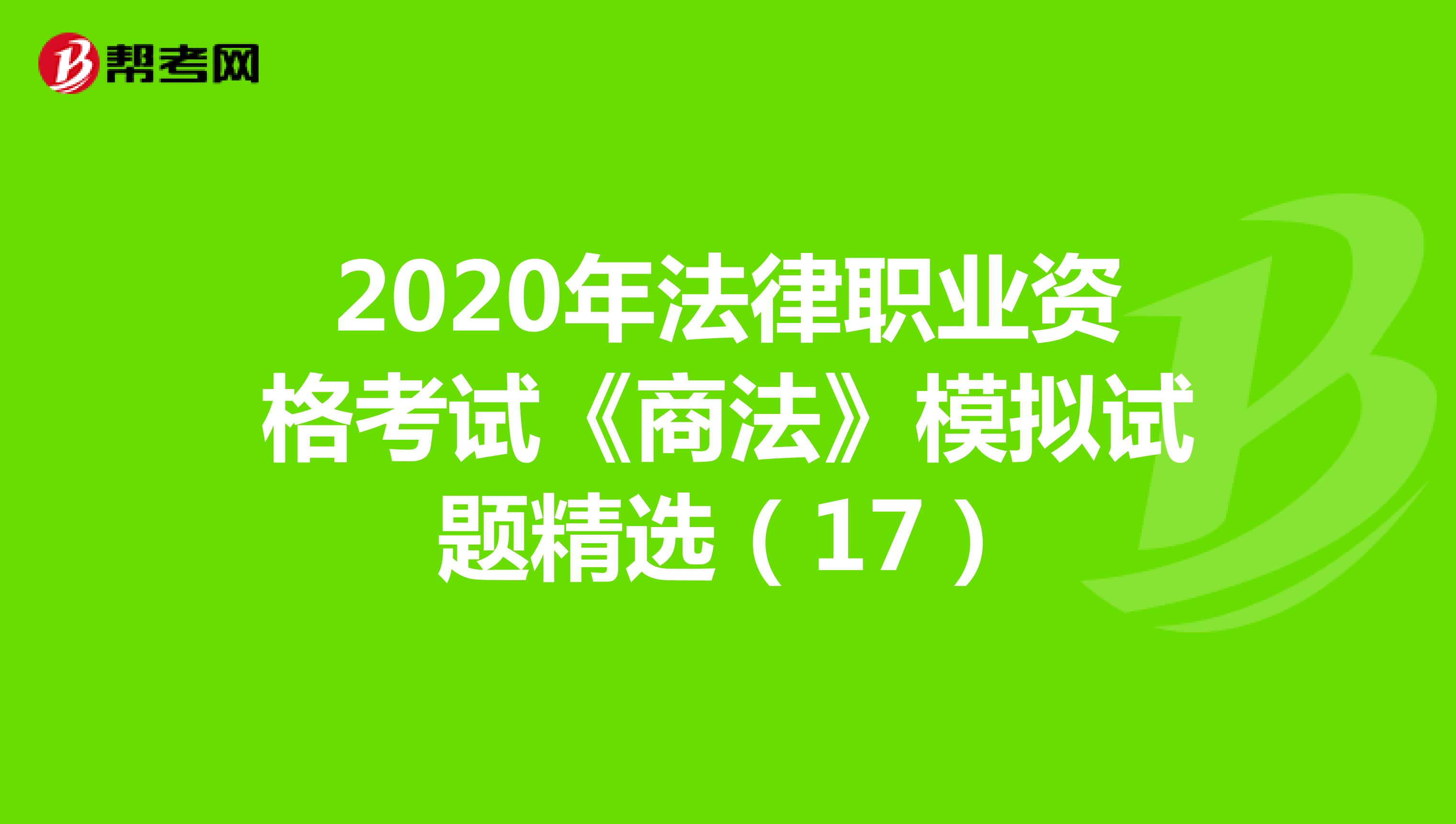 2020年法律职业资格考试《商法》模拟试题精选（17）