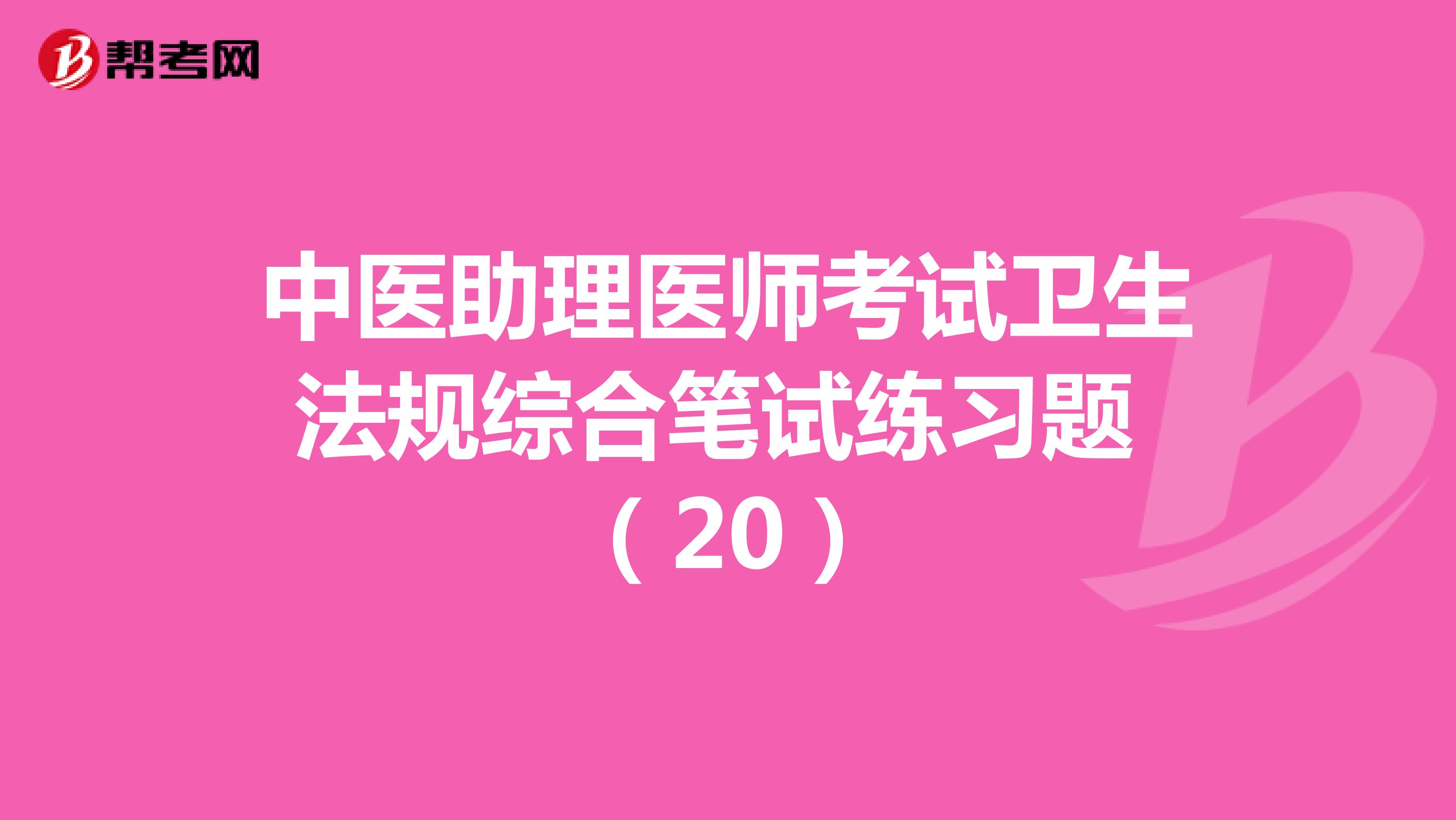 中医助理医师考试卫生法规综合笔试练习题 （20）