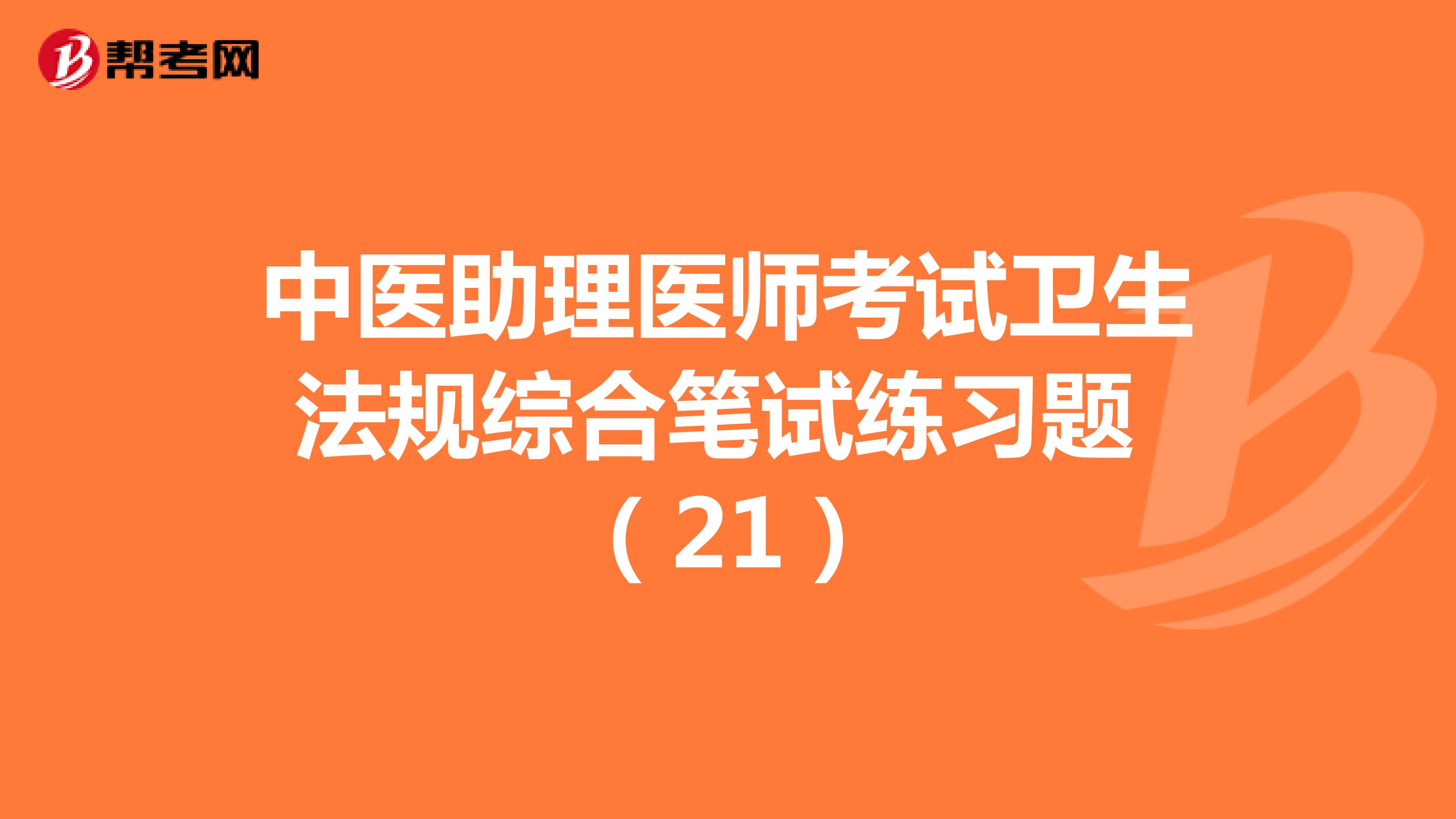 中医助理医师考试卫生法规综合笔试练习题 （21）