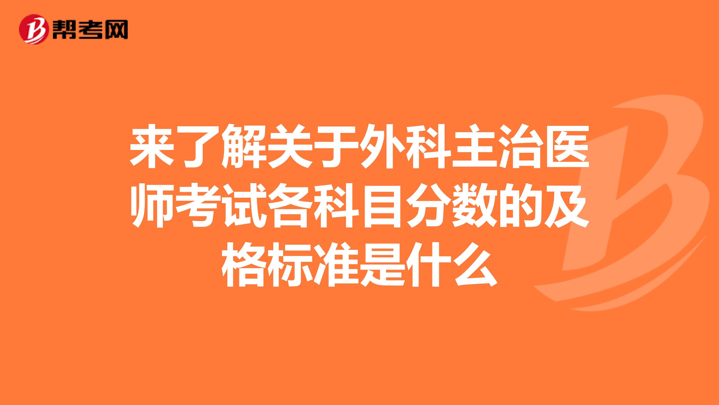 来了解关于外科主治医师考试各科目分数的及格标准是什么