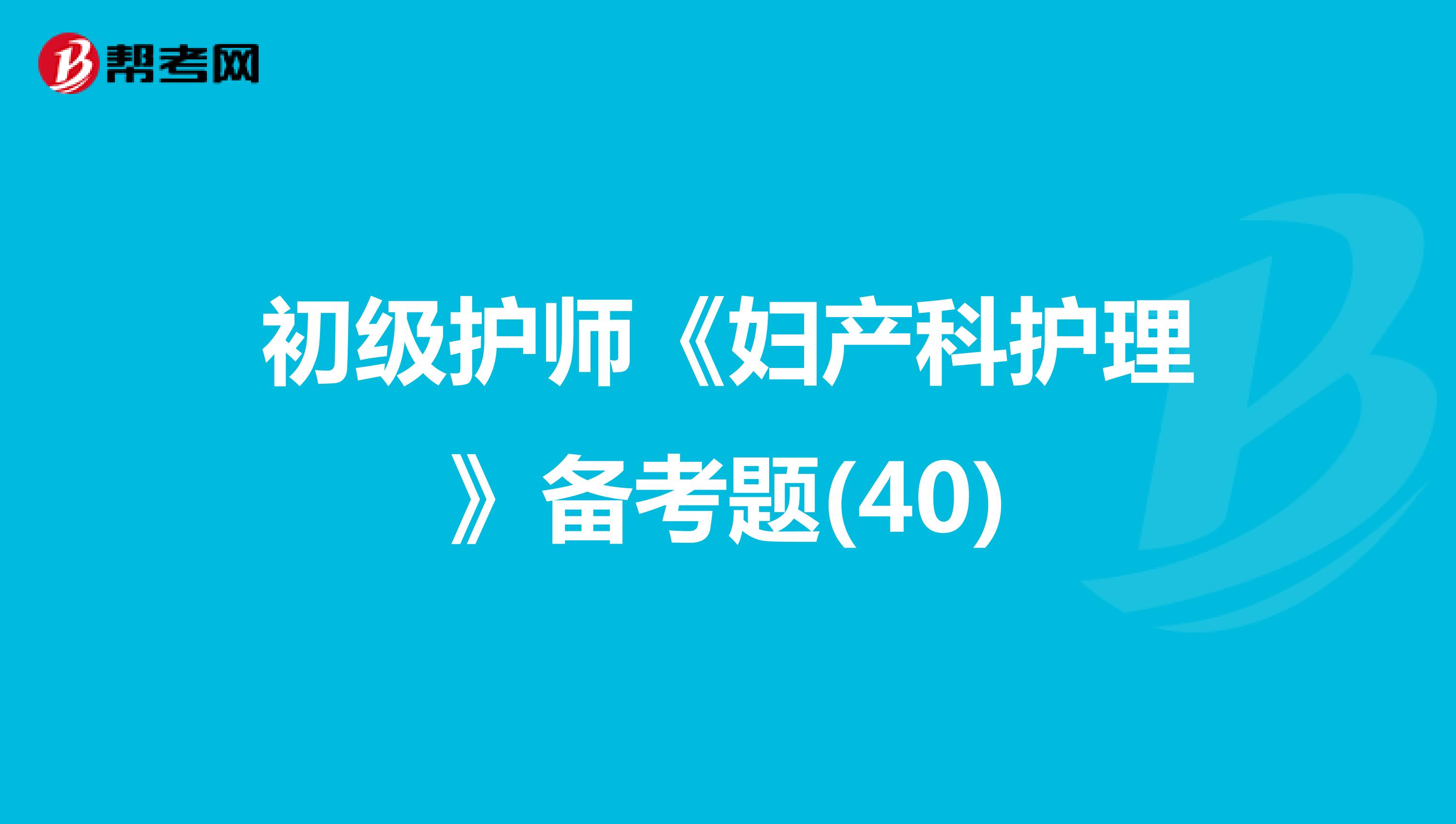 初级护师《妇产科护理》备考题(40)