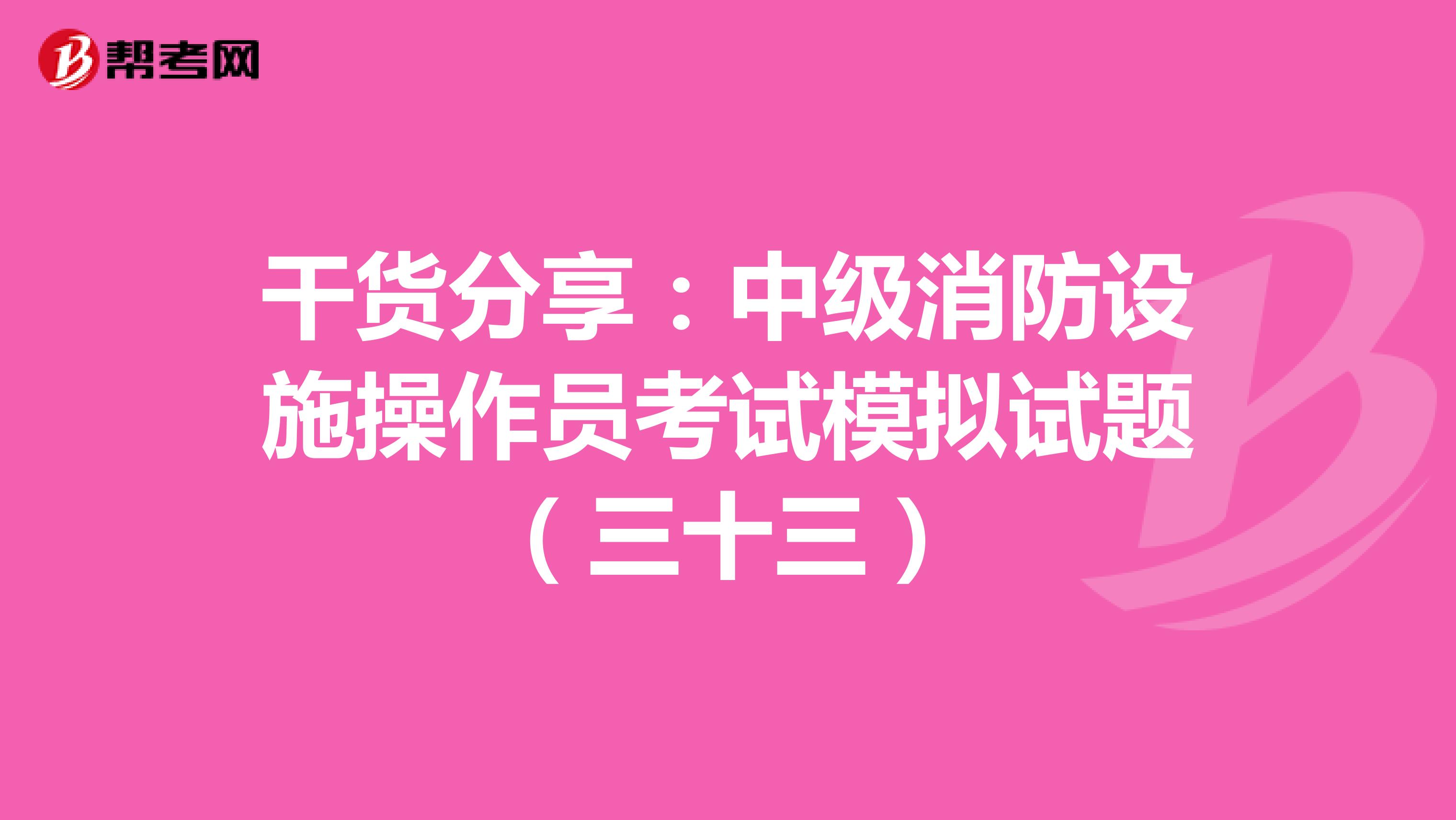 干货分享：中级消防设施操作员考试模拟试题（三十三）