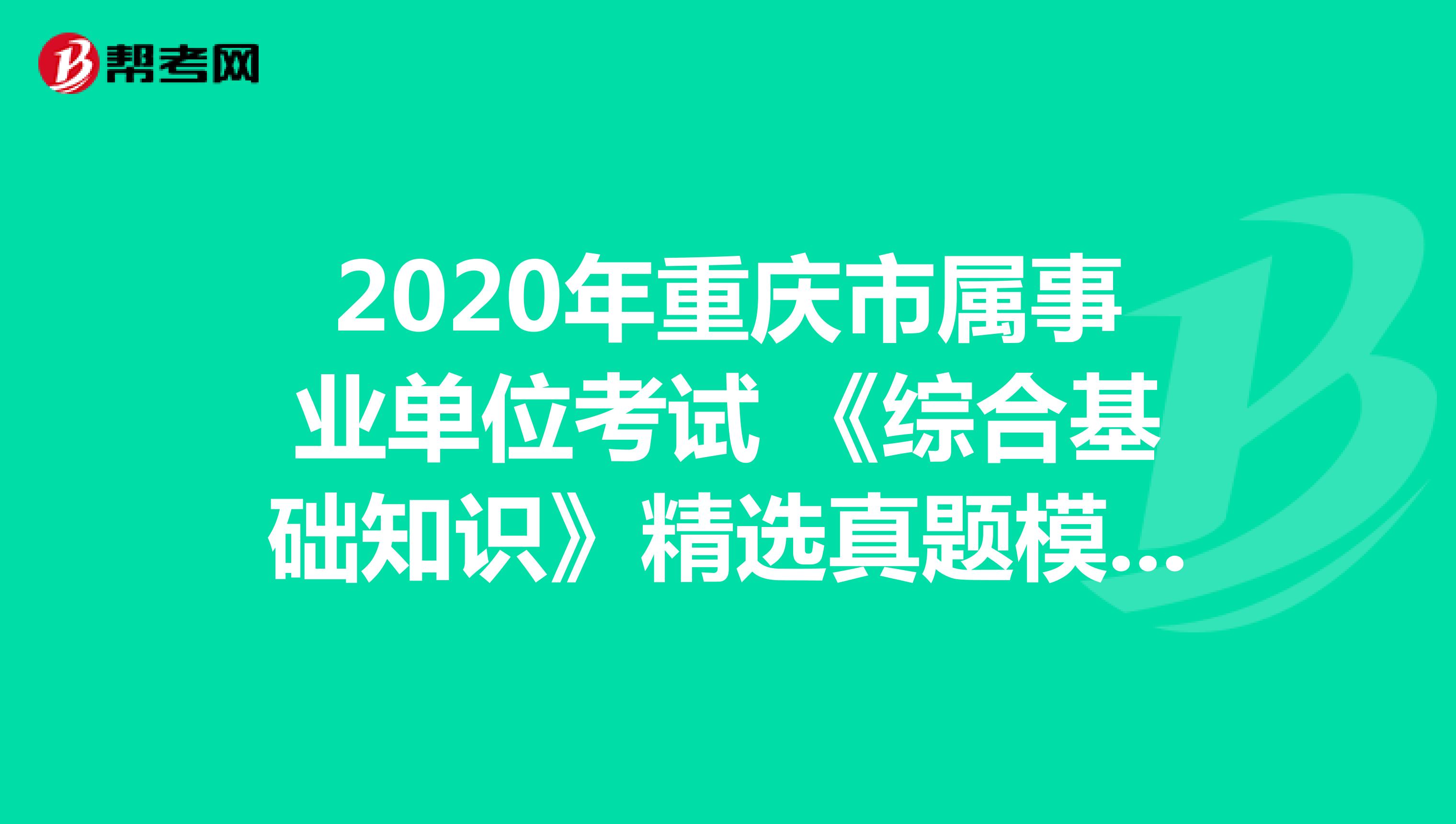 2020年重庆市属事业单位考试 《综合基础知识》精选真题模拟（1）