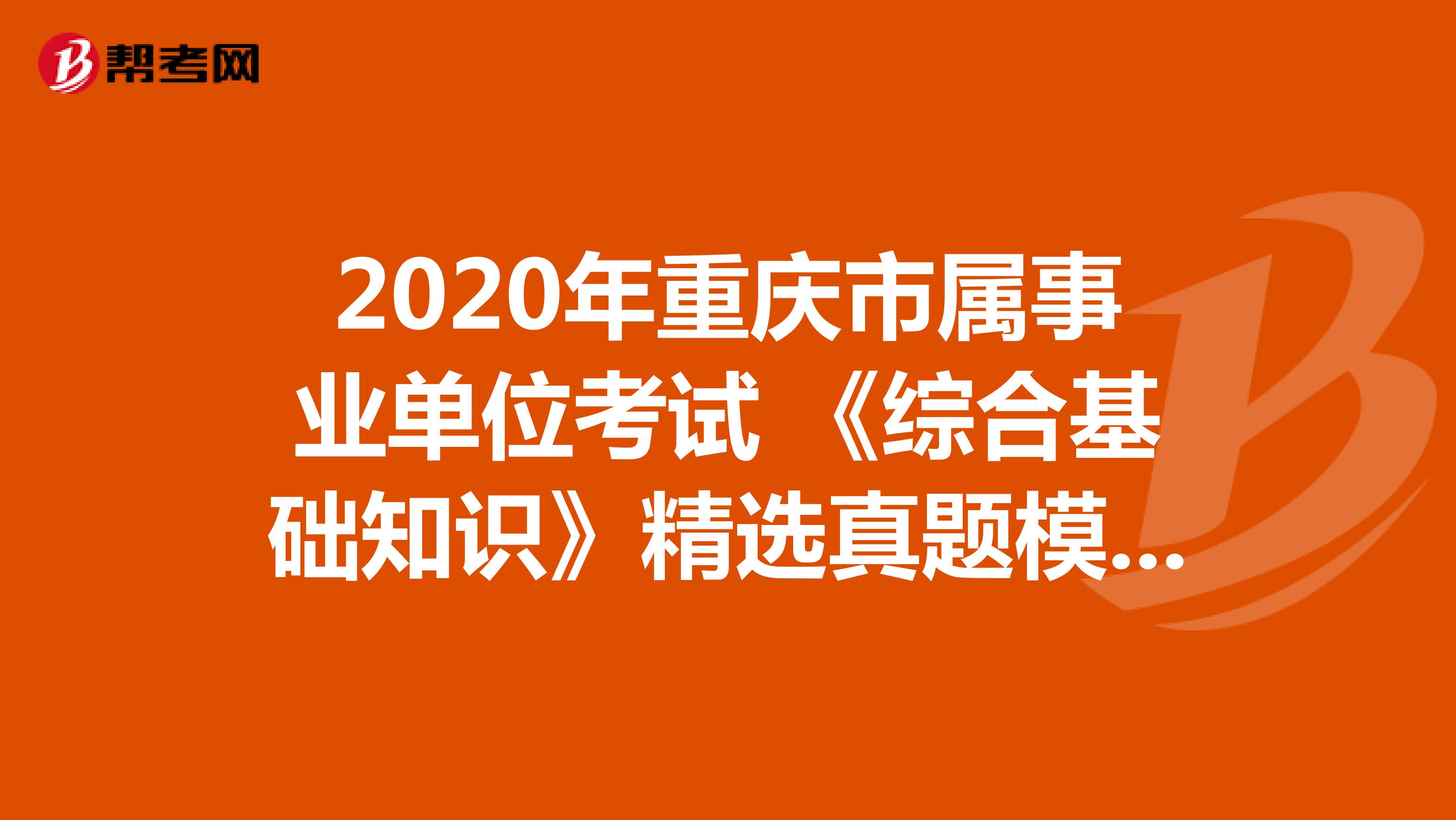 2020年重庆市属事业单位考试 《综合基础知识》精选真题模拟（2）