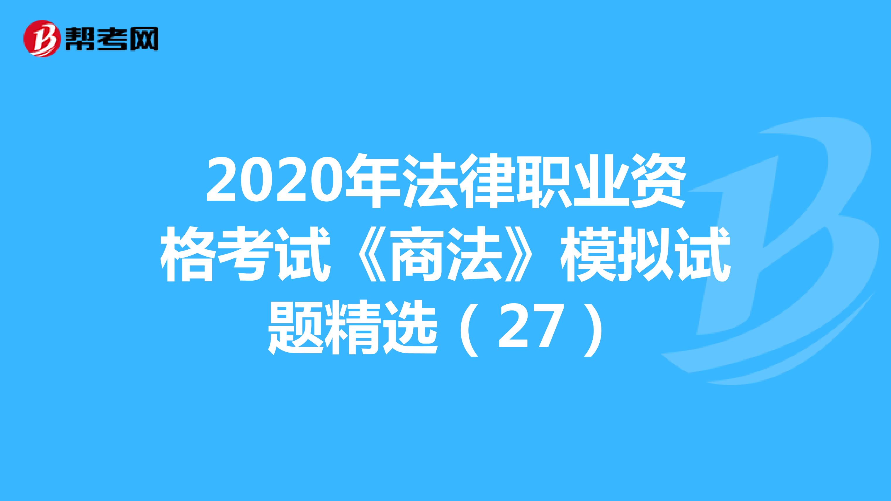 2020年法律职业资格考试《商法》模拟试题精选（27）