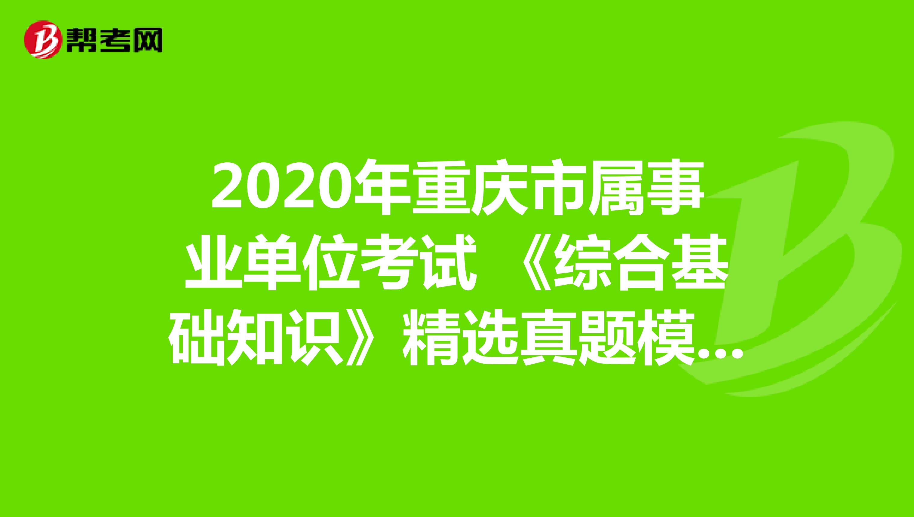 2020年重庆市属事业单位考试 《综合基础知识》精选真题模拟（6）