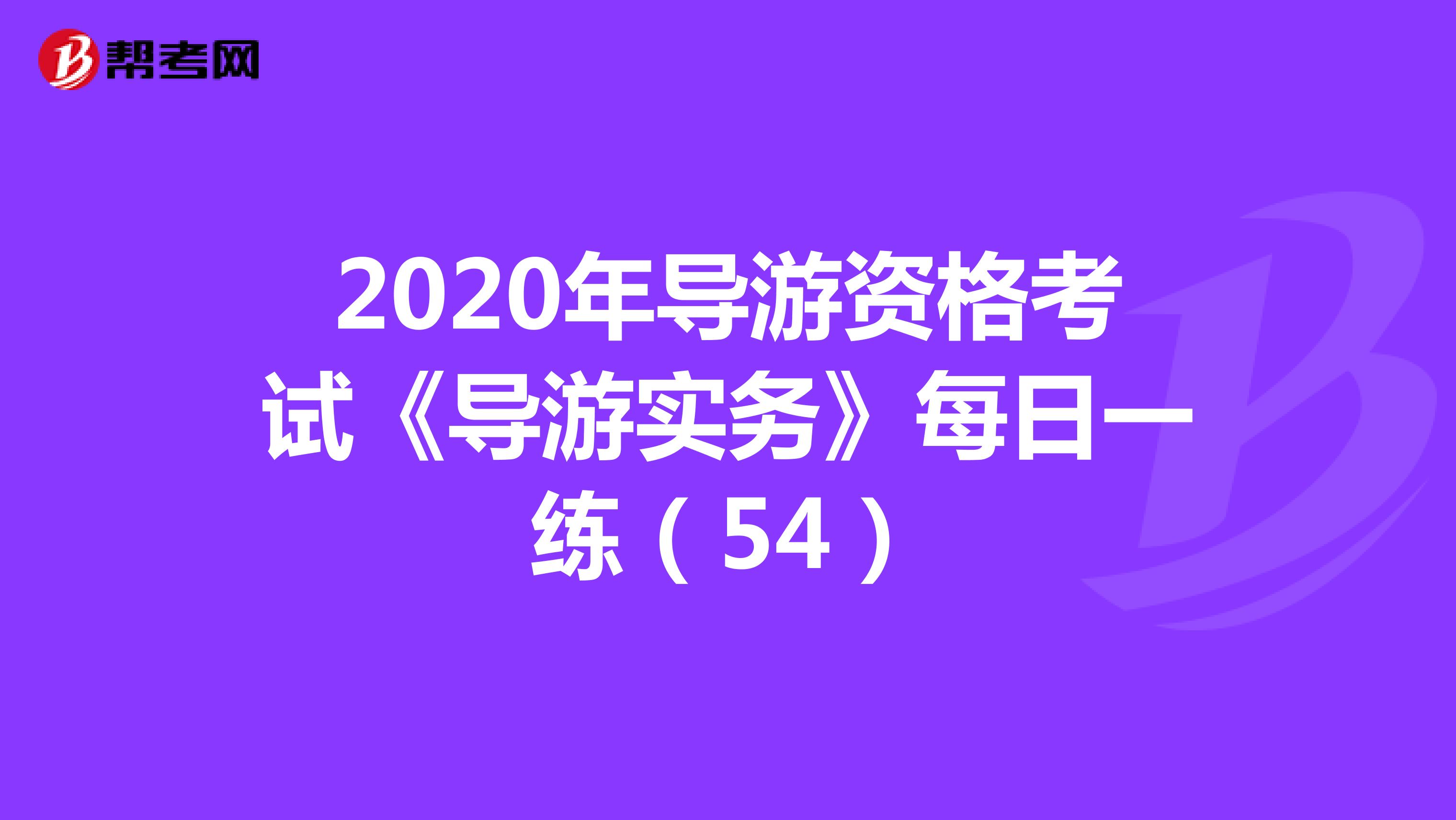 2020年导游资格考试《导游实务》每日一练（54）