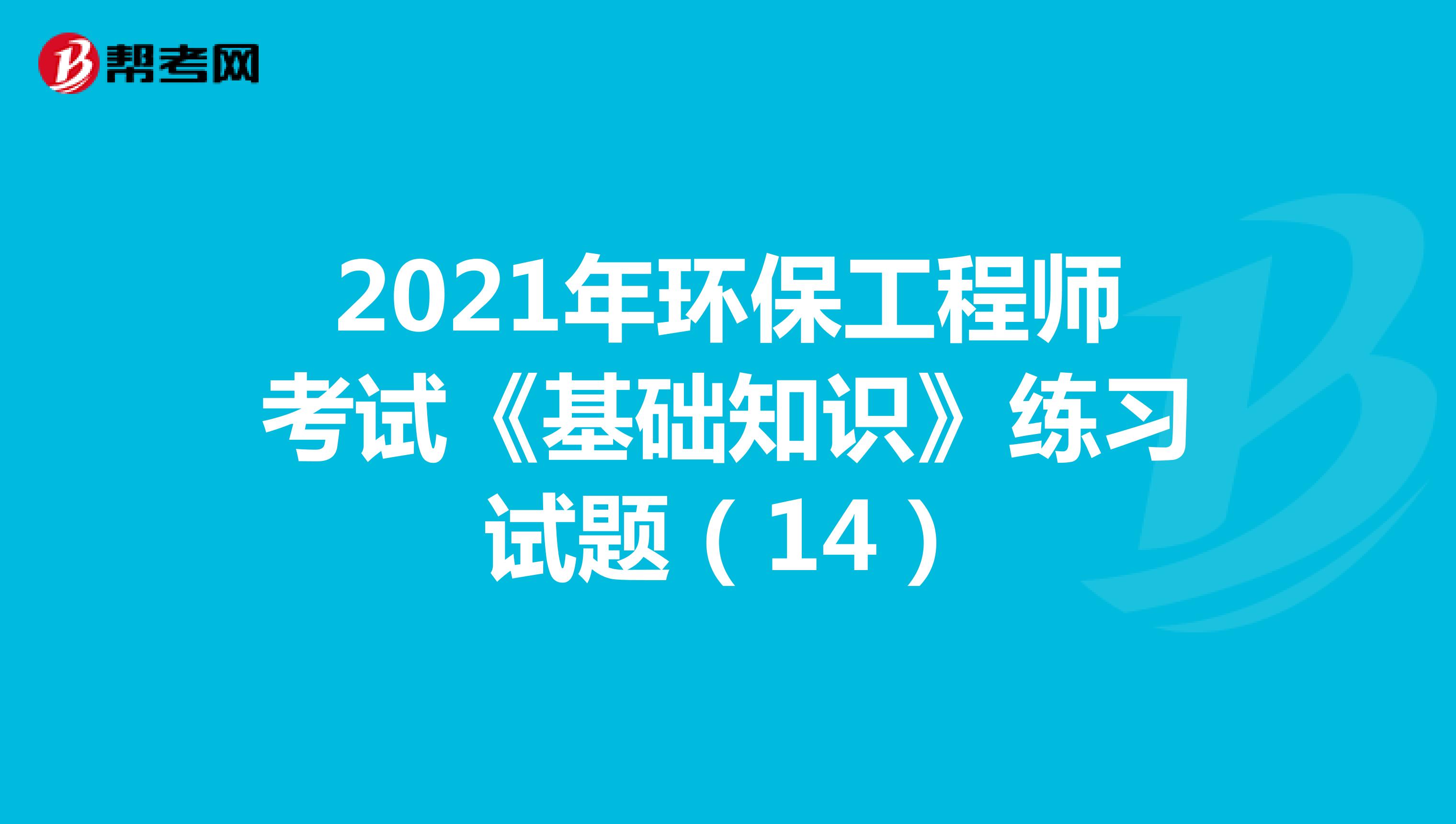 2021年环保工程师考试《基础知识》练习试题（14）