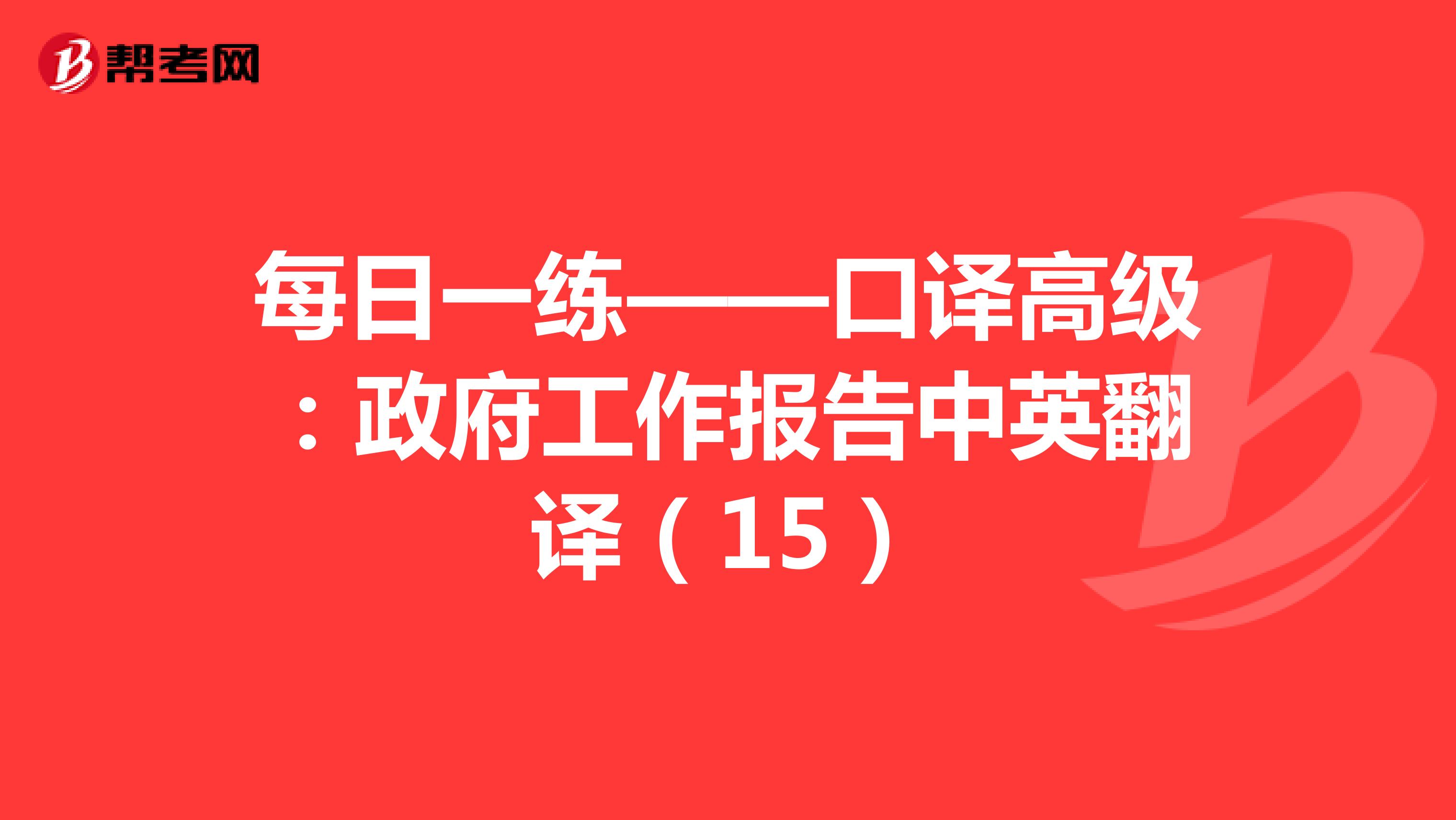 每日一练——口译高级：政府工作报告中英翻译（15）