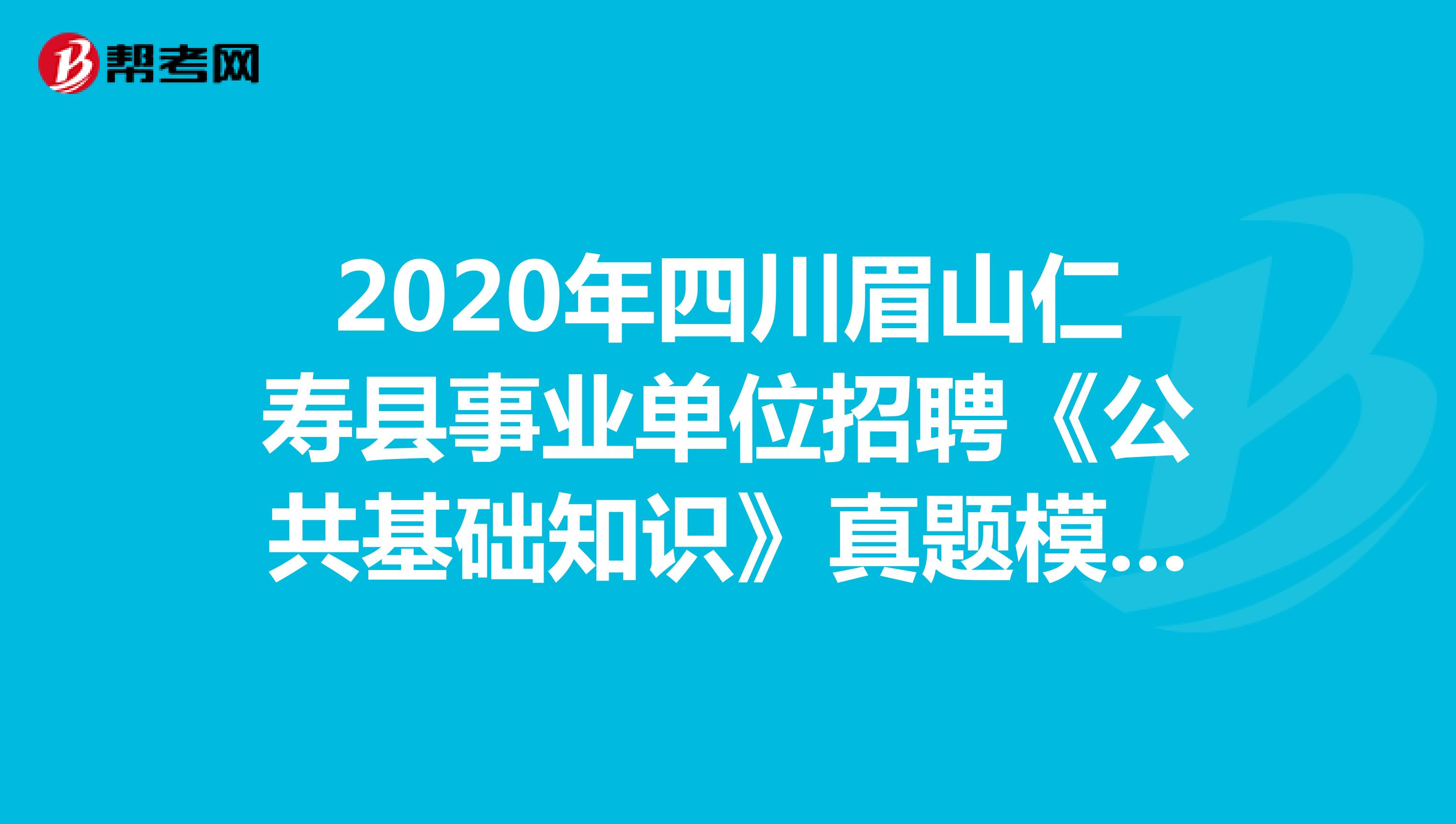 2020年四川眉山仁寿县事业单位招聘《公共基础知识》真题模拟练习（1）
