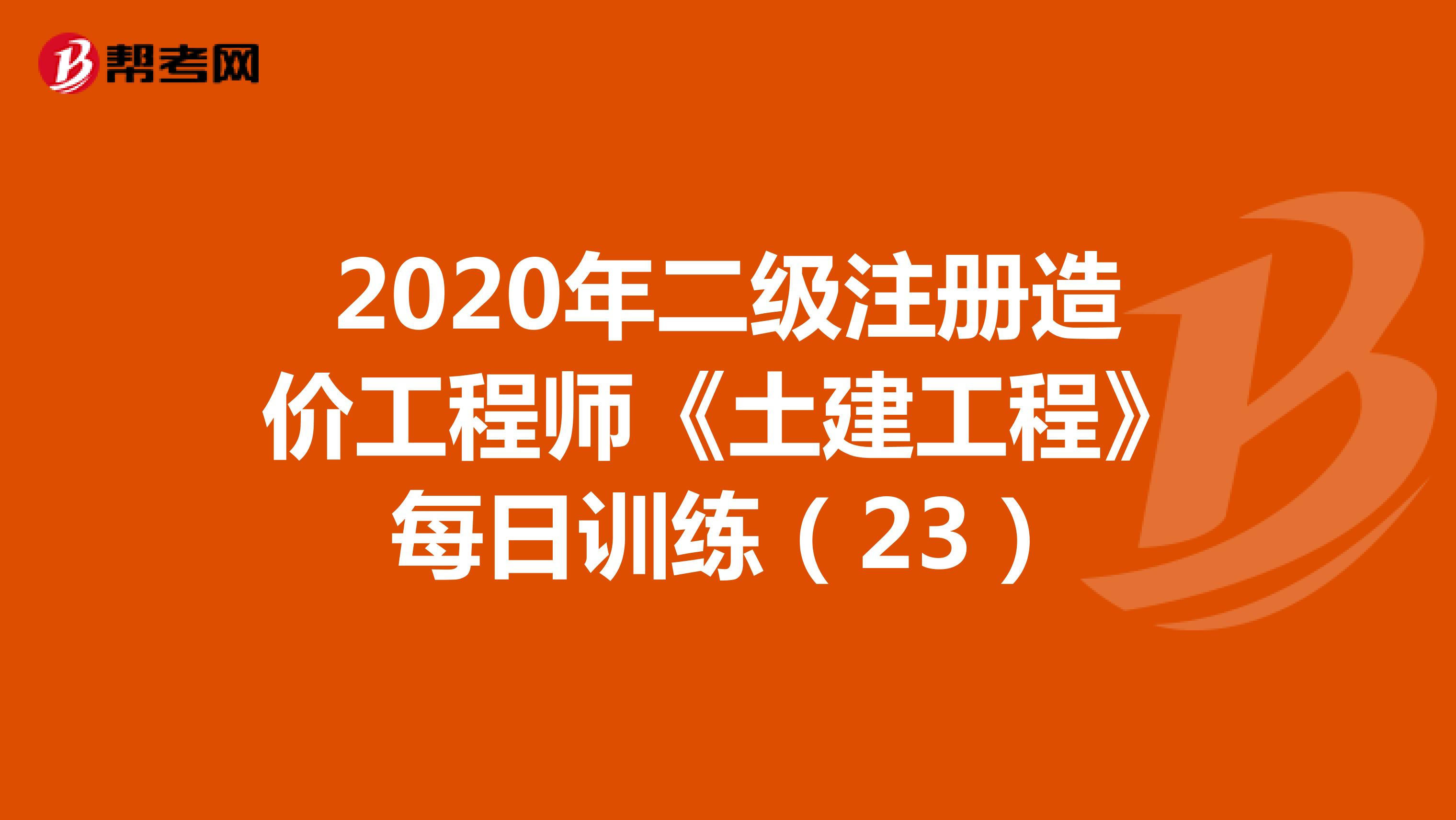 2020年二级注册造价工程师《土建工程》每日训练（23）
