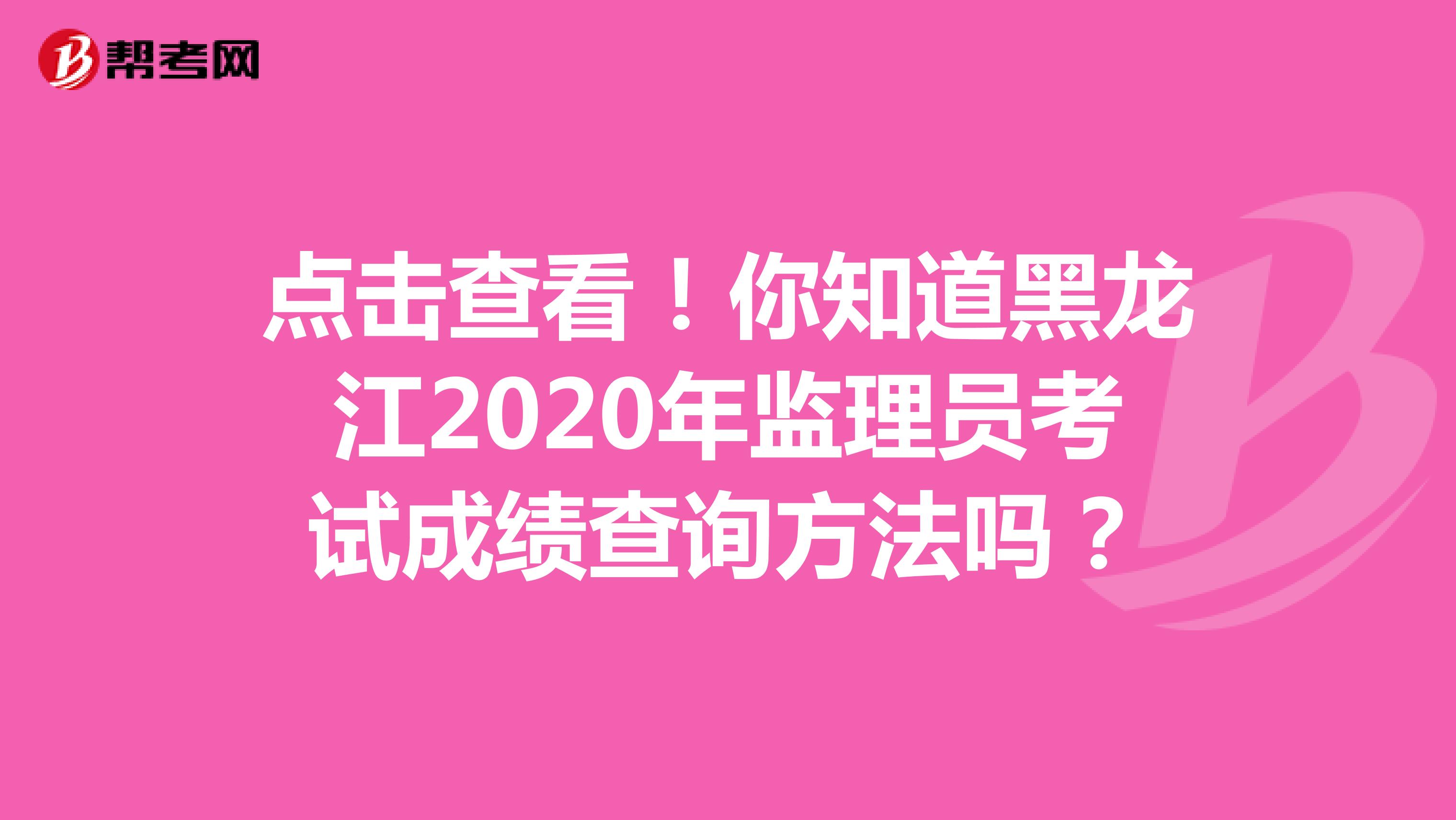 点击查看！你知道黑龙江2020年监理员考试成绩查询方法吗？