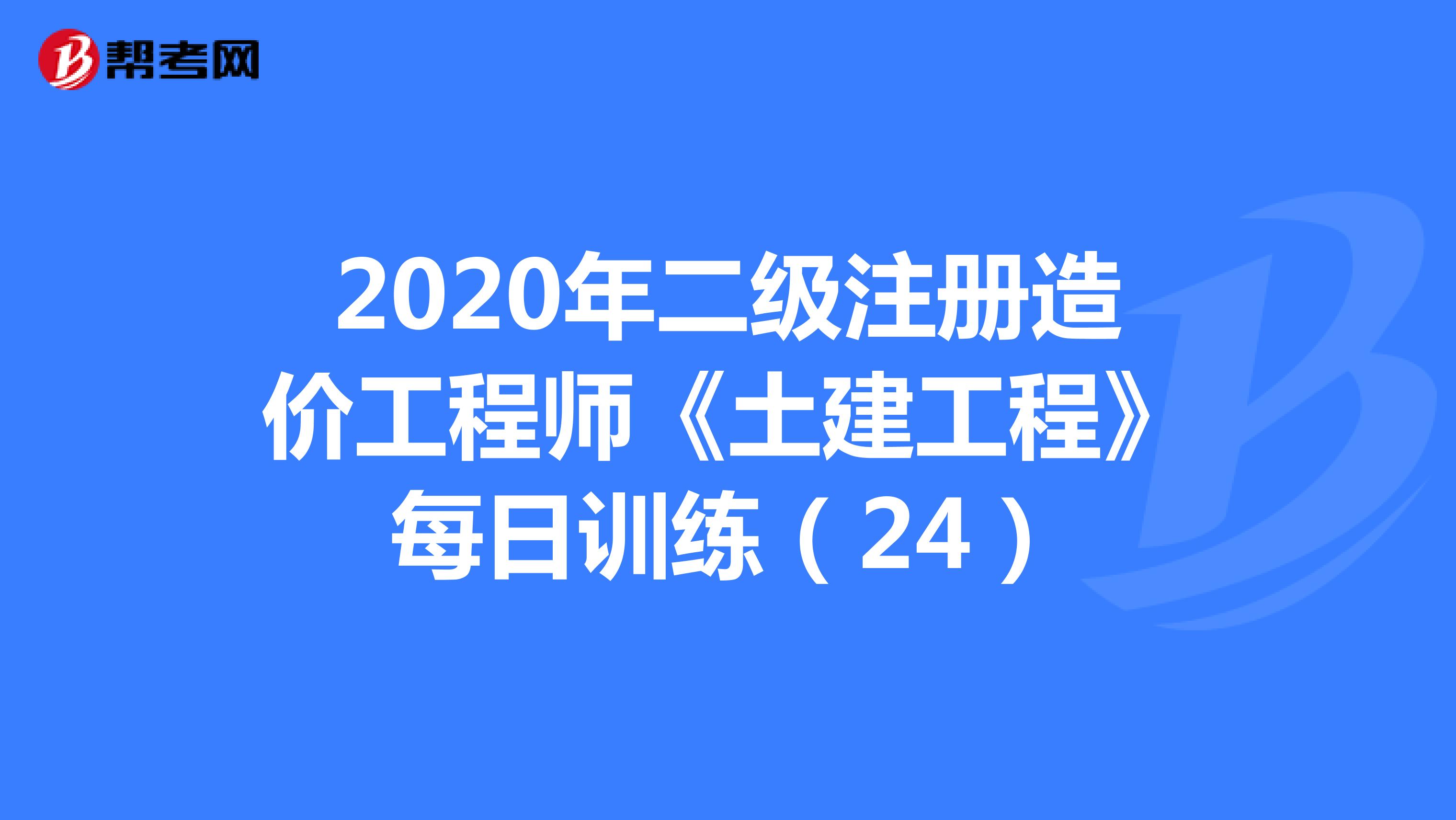2020年二级注册造价工程师《土建工程》每日训练（24）