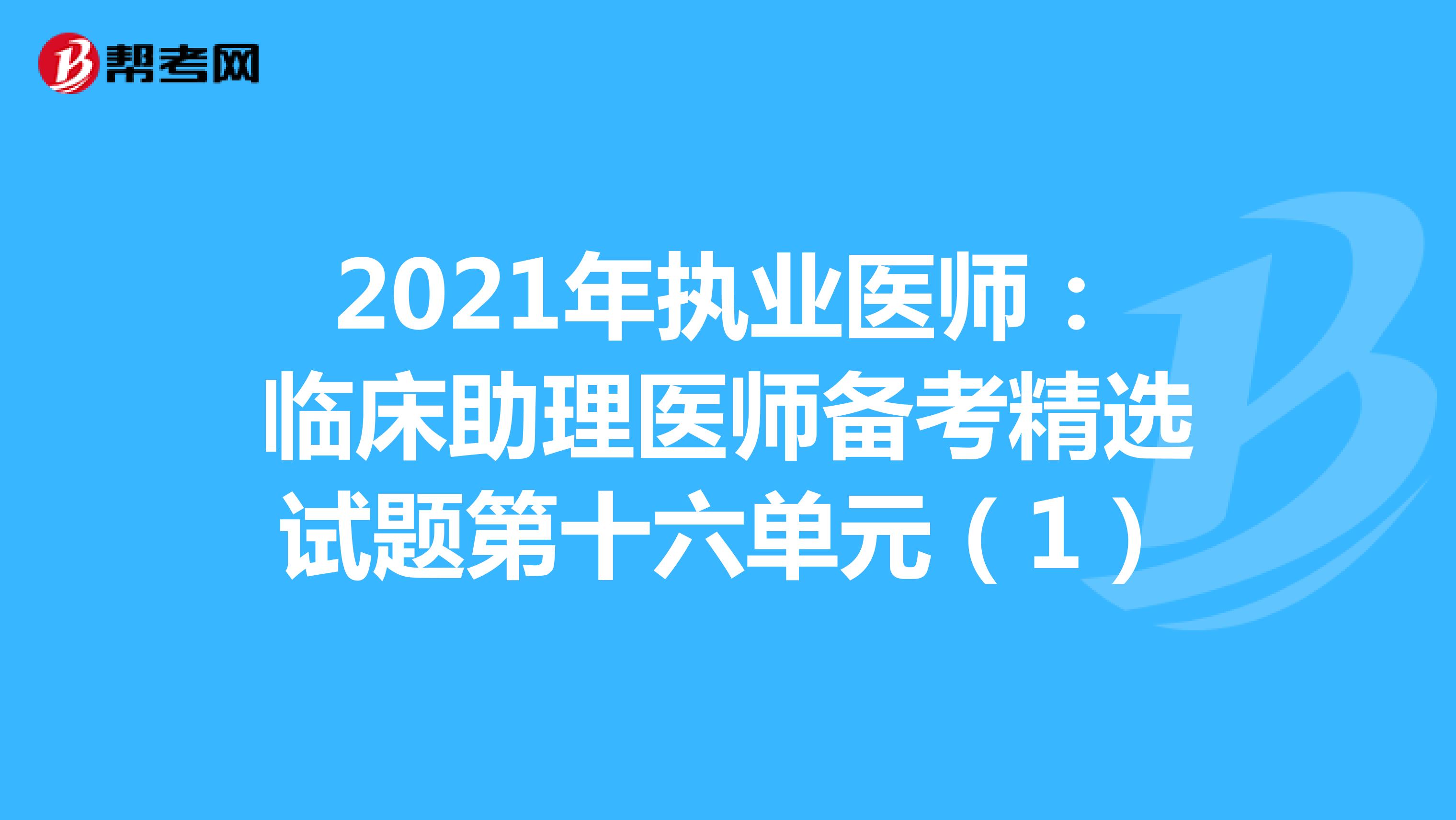 2021年执业医师：临床助理医师备考精选试题第十六单元（1）