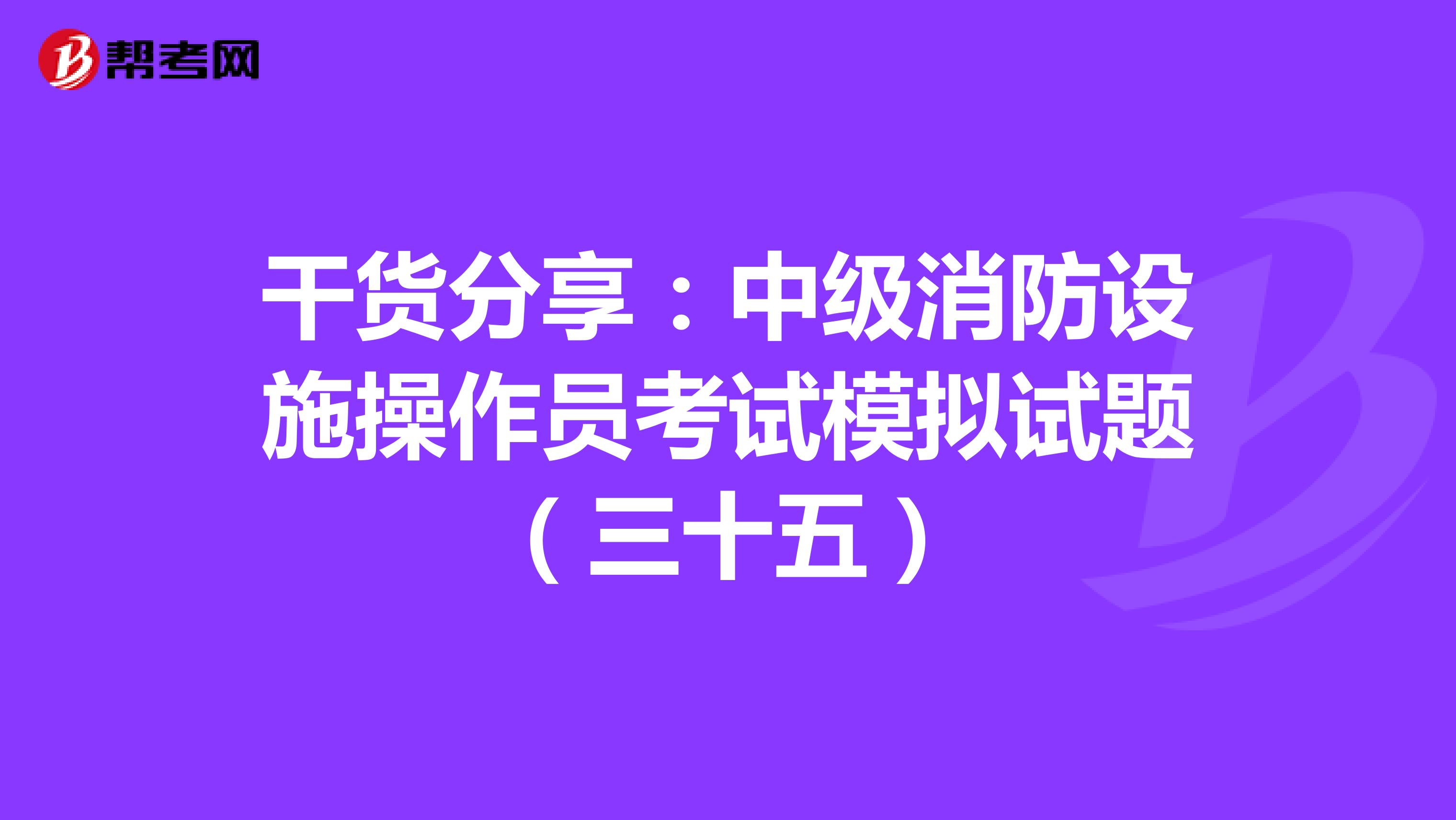 干货分享：中级消防设施操作员考试模拟试题（三十五）