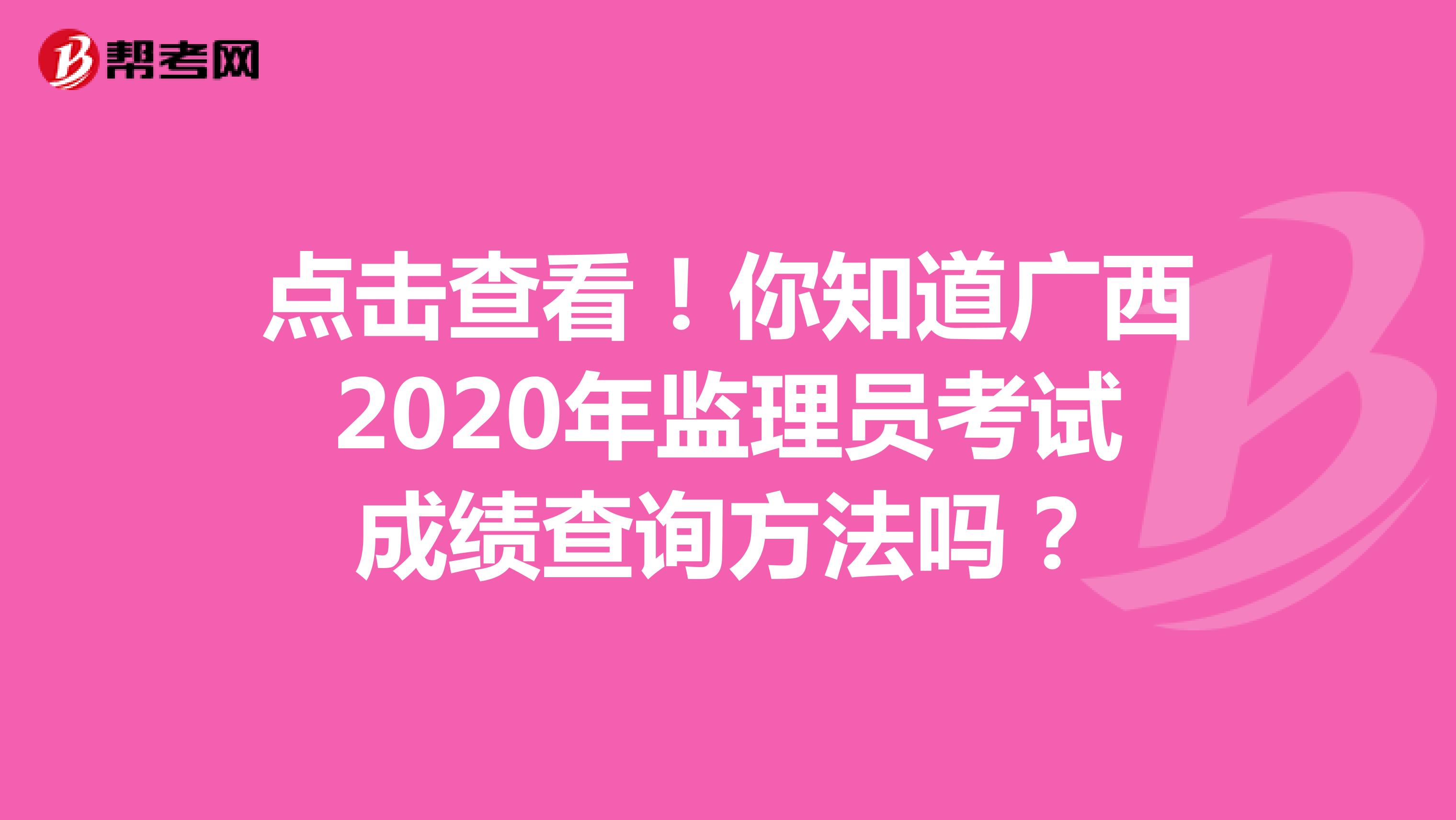 点击查看！你知道广西2020年监理员考试成绩查询方法吗？