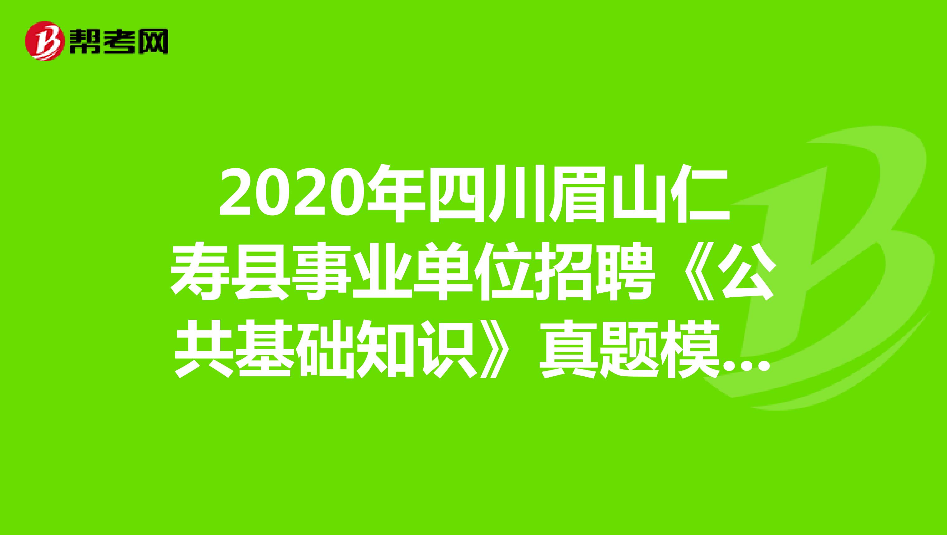 2020年四川眉山仁寿县事业单位招聘《公共基础知识》真题模拟练习（7）