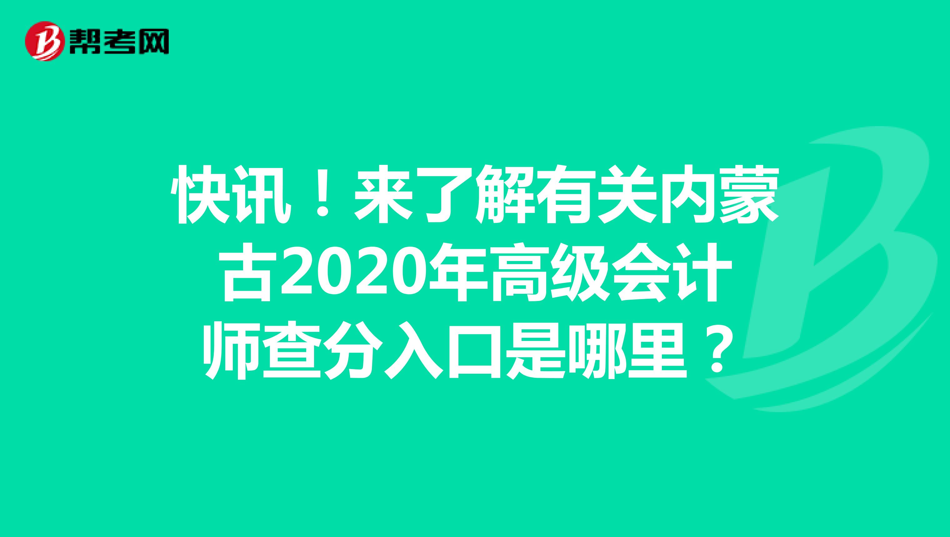 快訊！來了解有關(guān)內(nèi)蒙古2020年高級會計師查分入口是哪里？