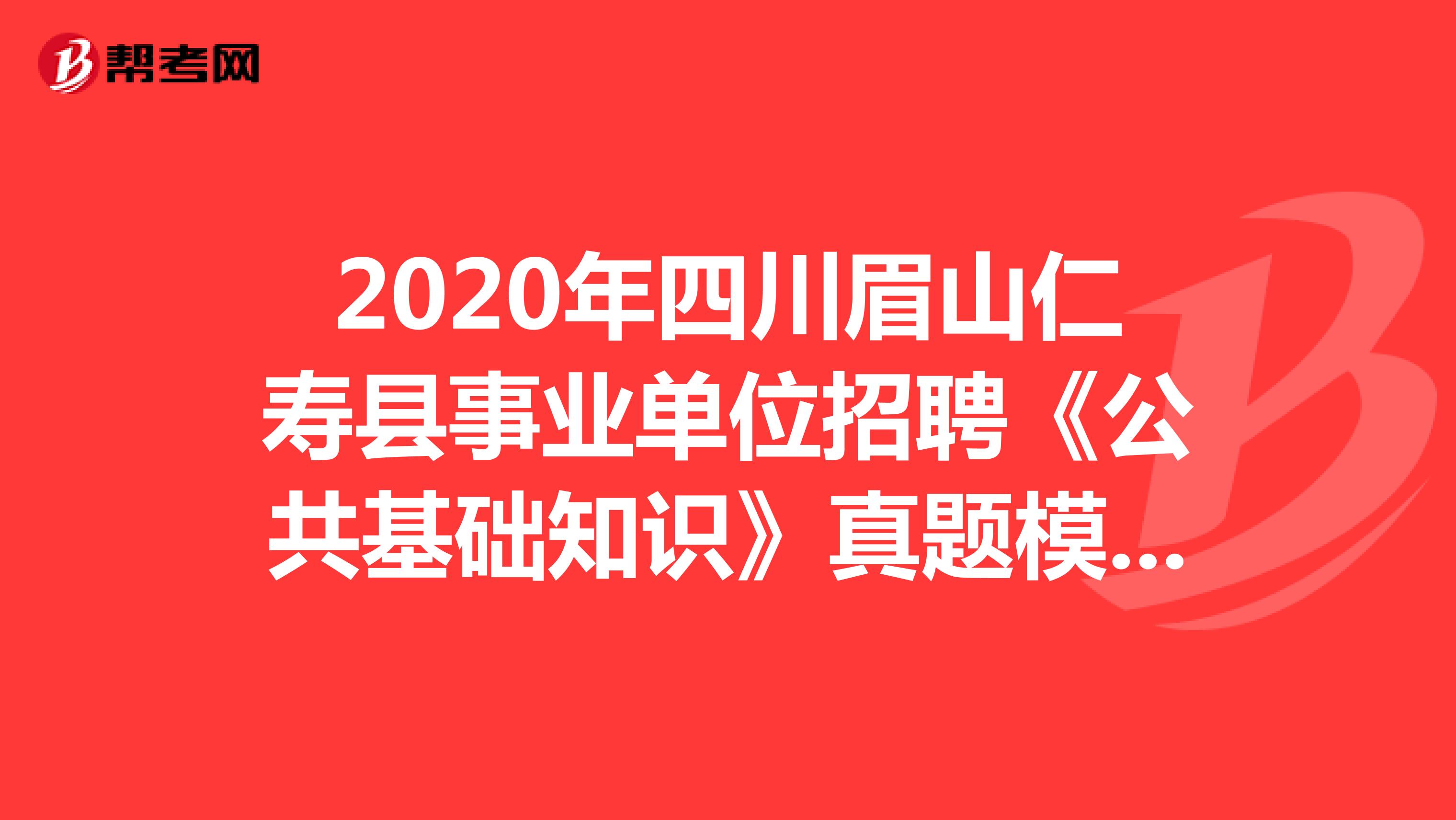 2020年四川眉山仁寿县事业单位招聘《公共基础知识》真题模拟练习（8）