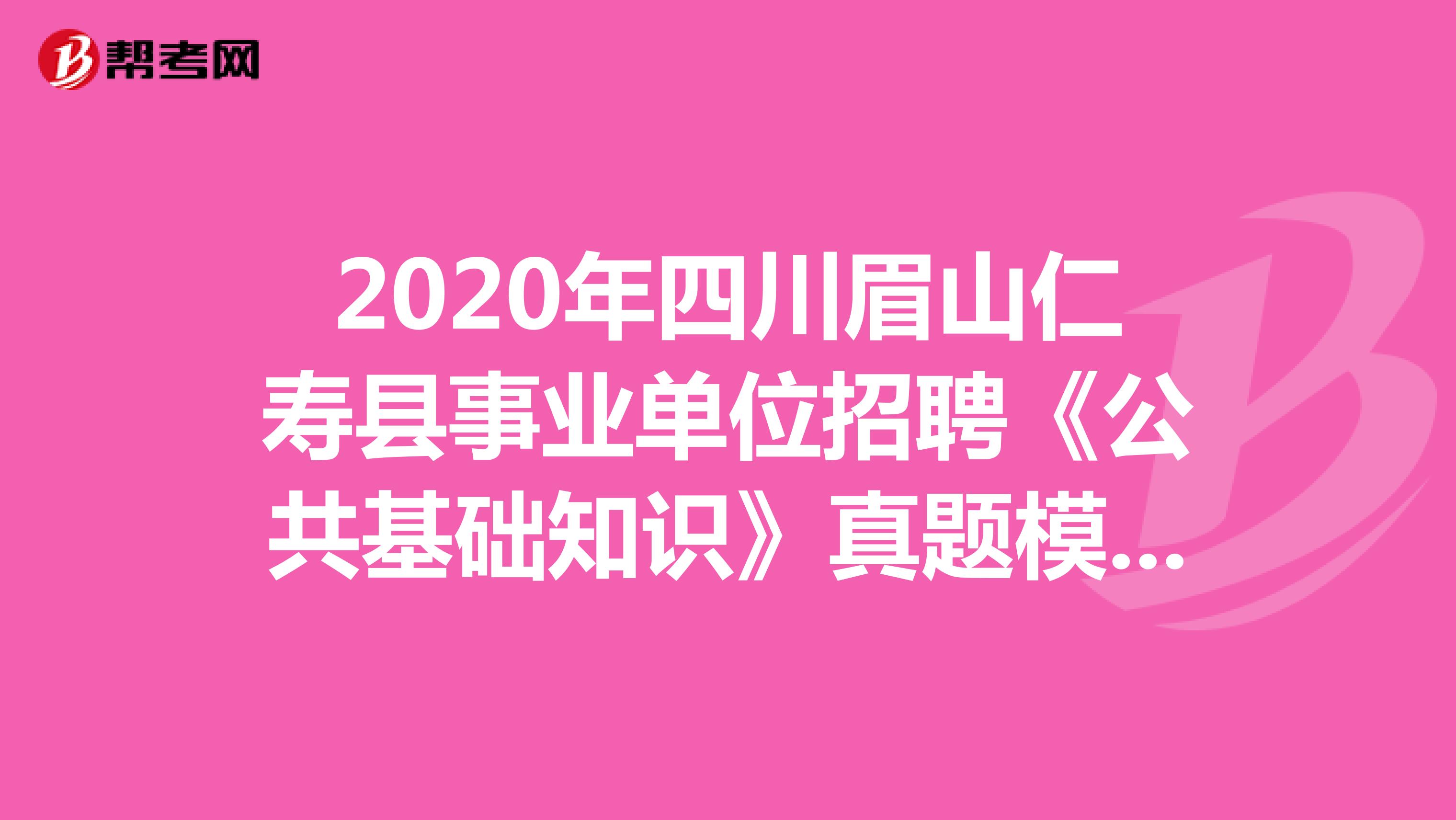 2020年四川眉山仁寿县事业单位招聘《公共基础知识》真题模拟练习（9）