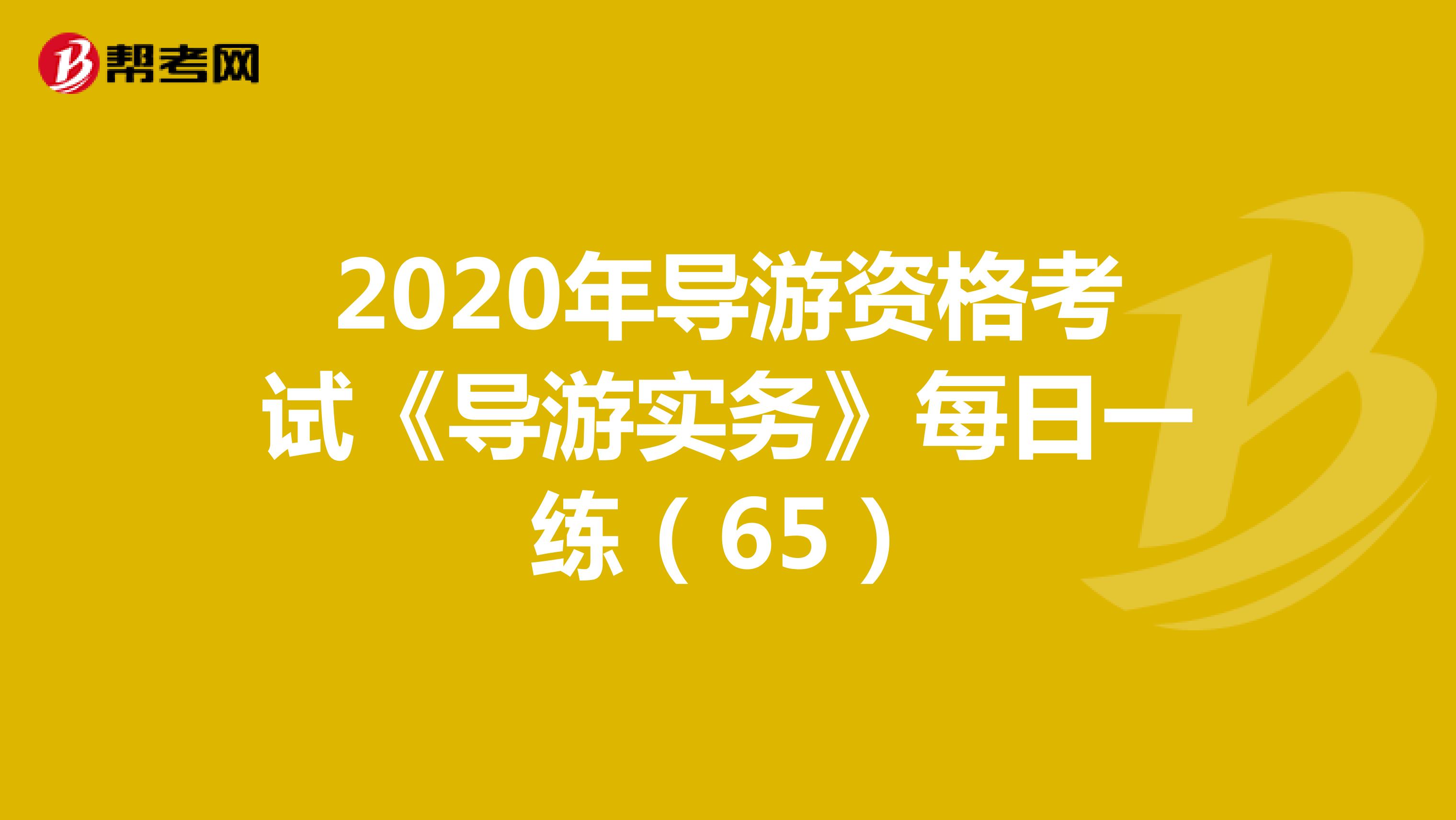 2020年导游资格考试《导游实务》每日一练（65）