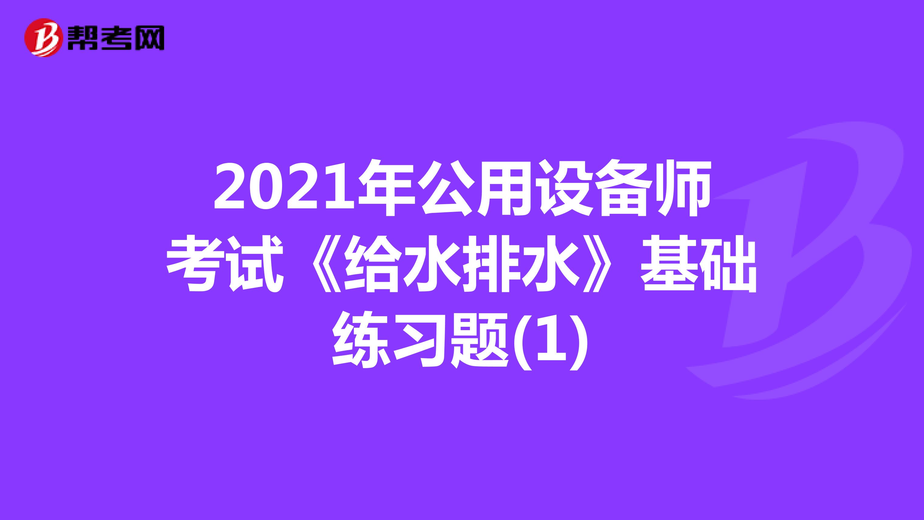 2021年公用设备师考试《给水排水》基础练习题(1)